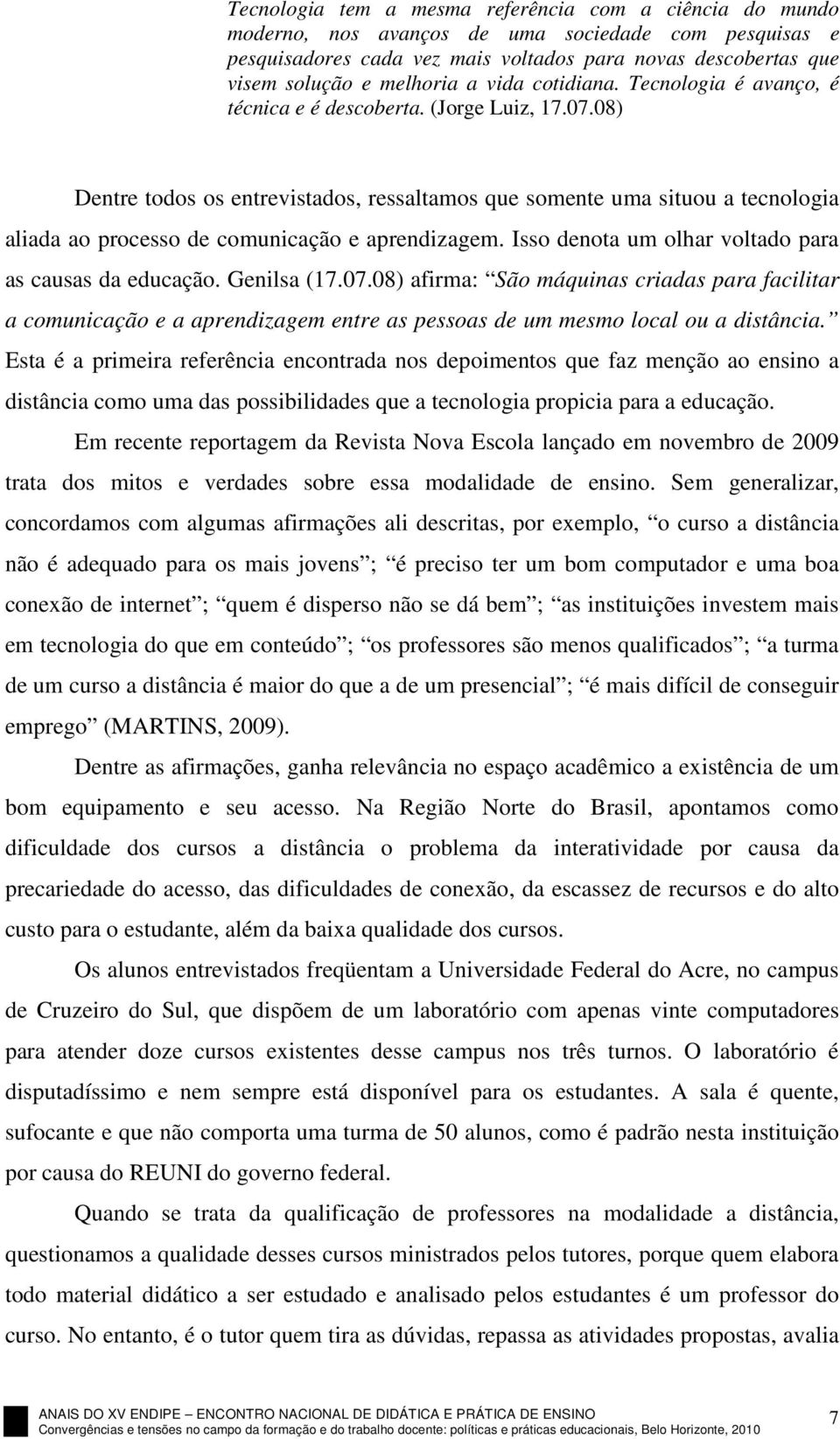 08) Dentre todos os entrevistados, ressaltamos que somente uma situou a tecnologia aliada ao processo de comunicação e aprendizagem. Isso denota um olhar voltado para as causas da educação.