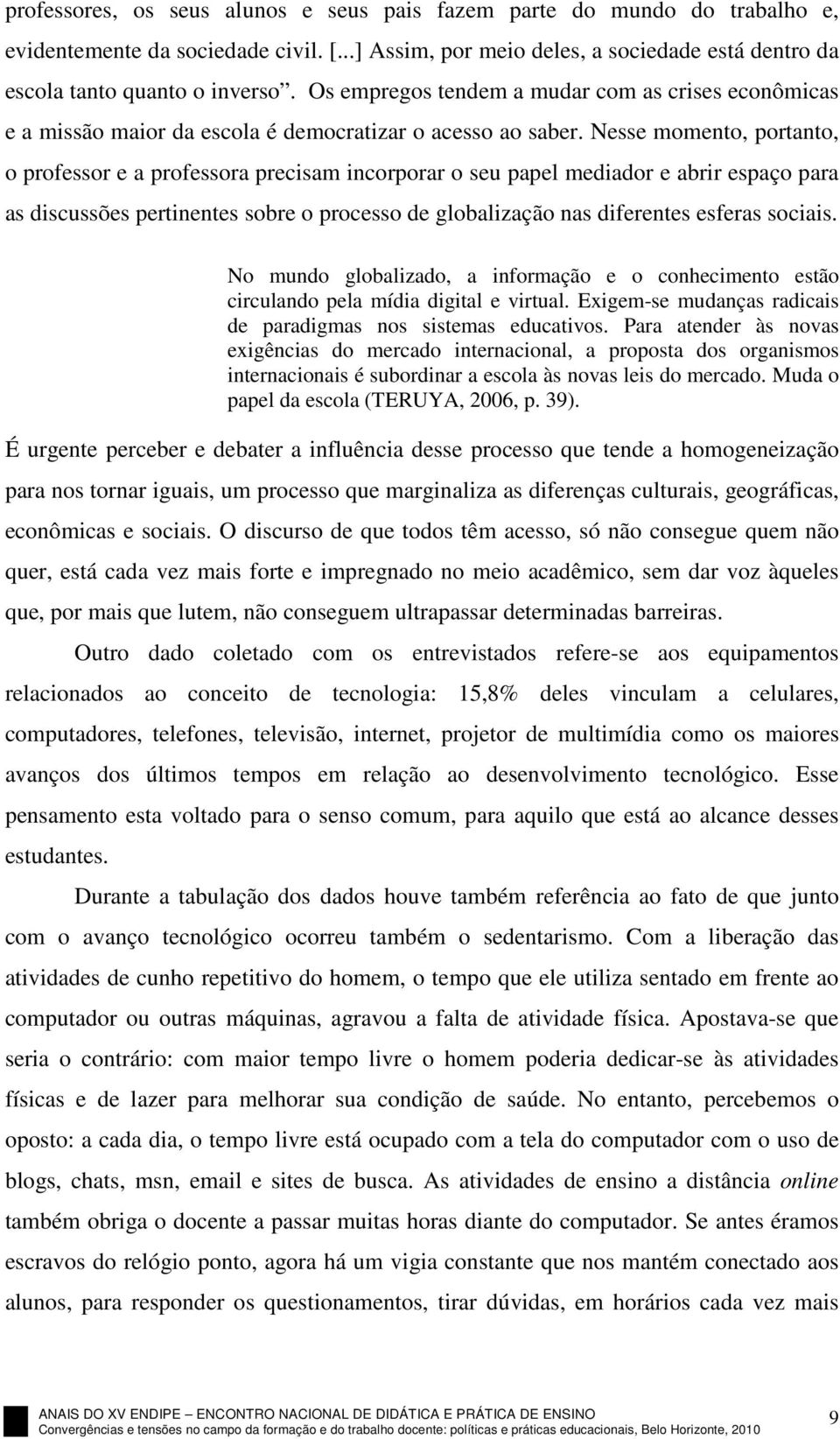 Nesse momento, portanto, o professor e a professora precisam incorporar o seu papel mediador e abrir espaço para as discussões pertinentes sobre o processo de globalização nas diferentes esferas