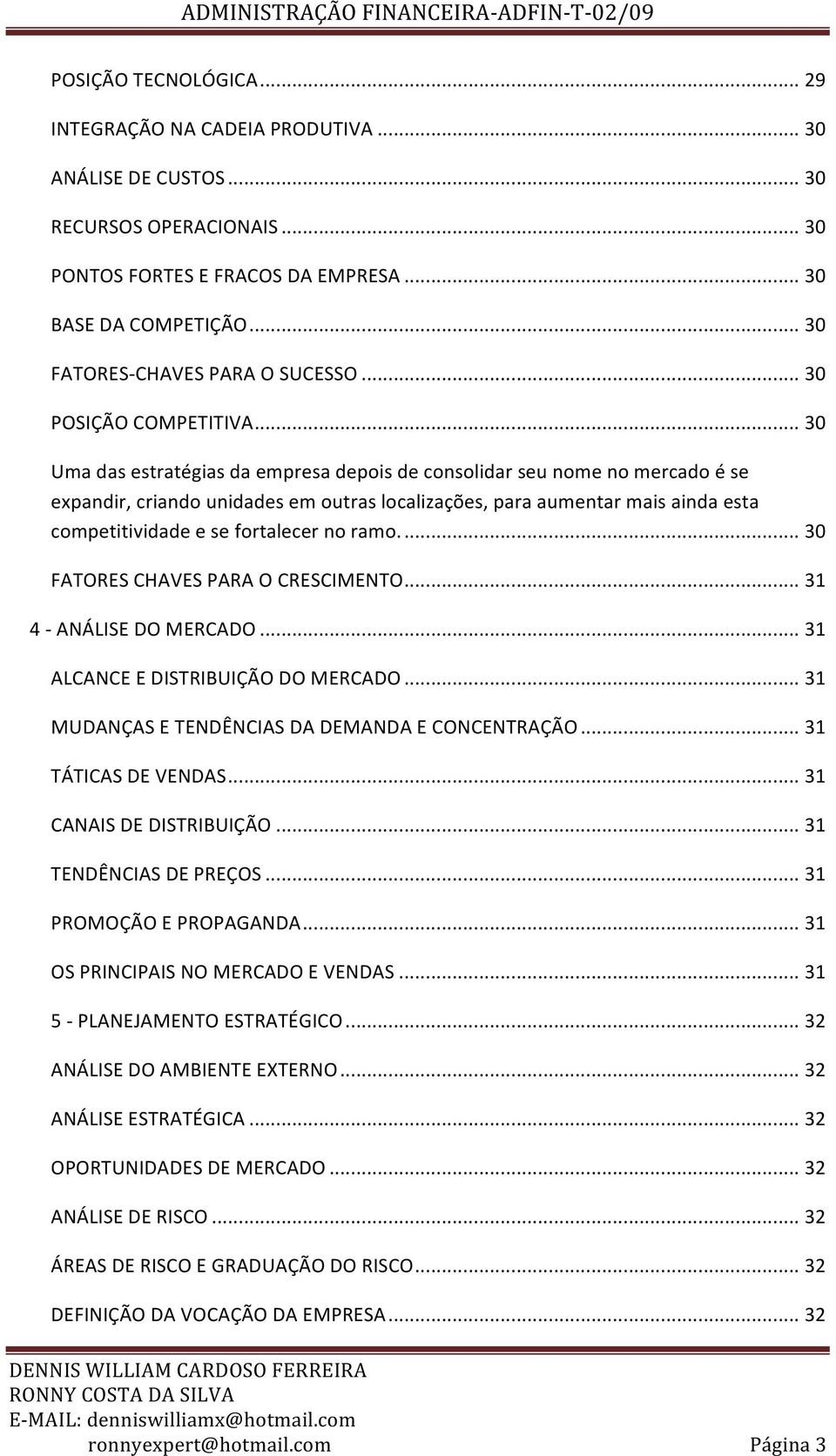 .. 30 Uma das estratégias da empresa depois de consolidar seu nome no mercado é se expandir, criando unidades em outras localizações, para aumentar mais ainda esta competitividade e se fortalecer no