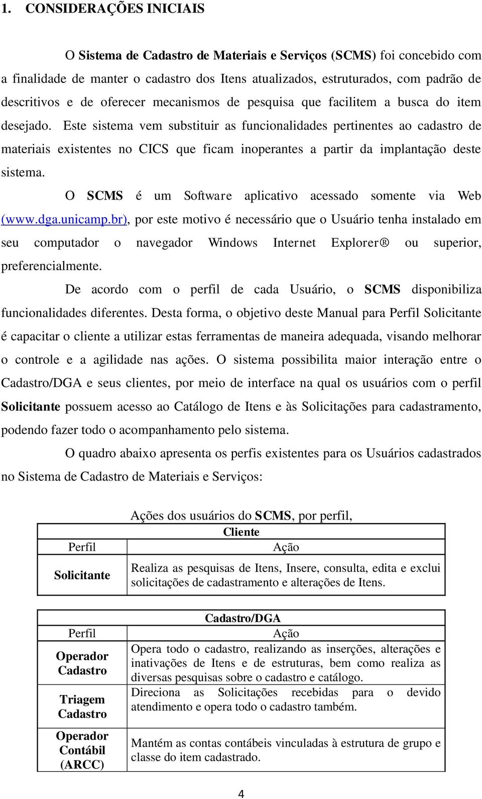 Este sistema vem substituir as funcionalidades pertinentes ao cadastro de materiais existentes no CICS que ficam inoperantes a partir da implantação deste sistema.