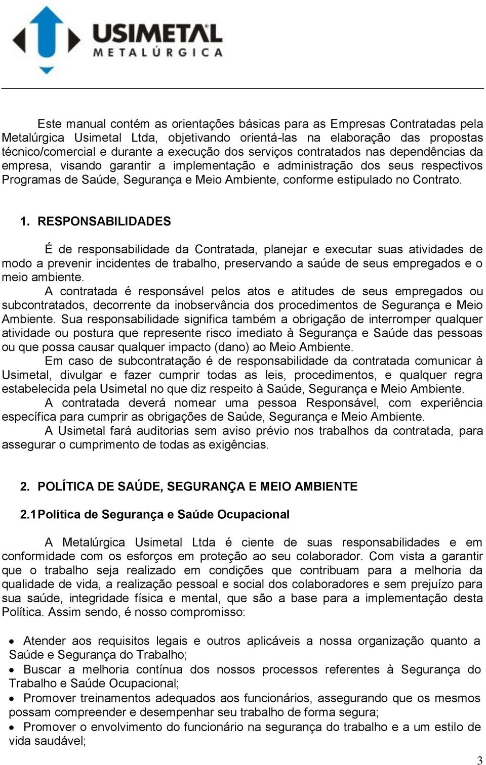 1. RESPONSABILIDADES É de responsabilidade da Contratada, planejar e executar suas atividades de modo a prevenir incidentes de trabalho, preservando a saúde de seus empregados e o meio ambiente.