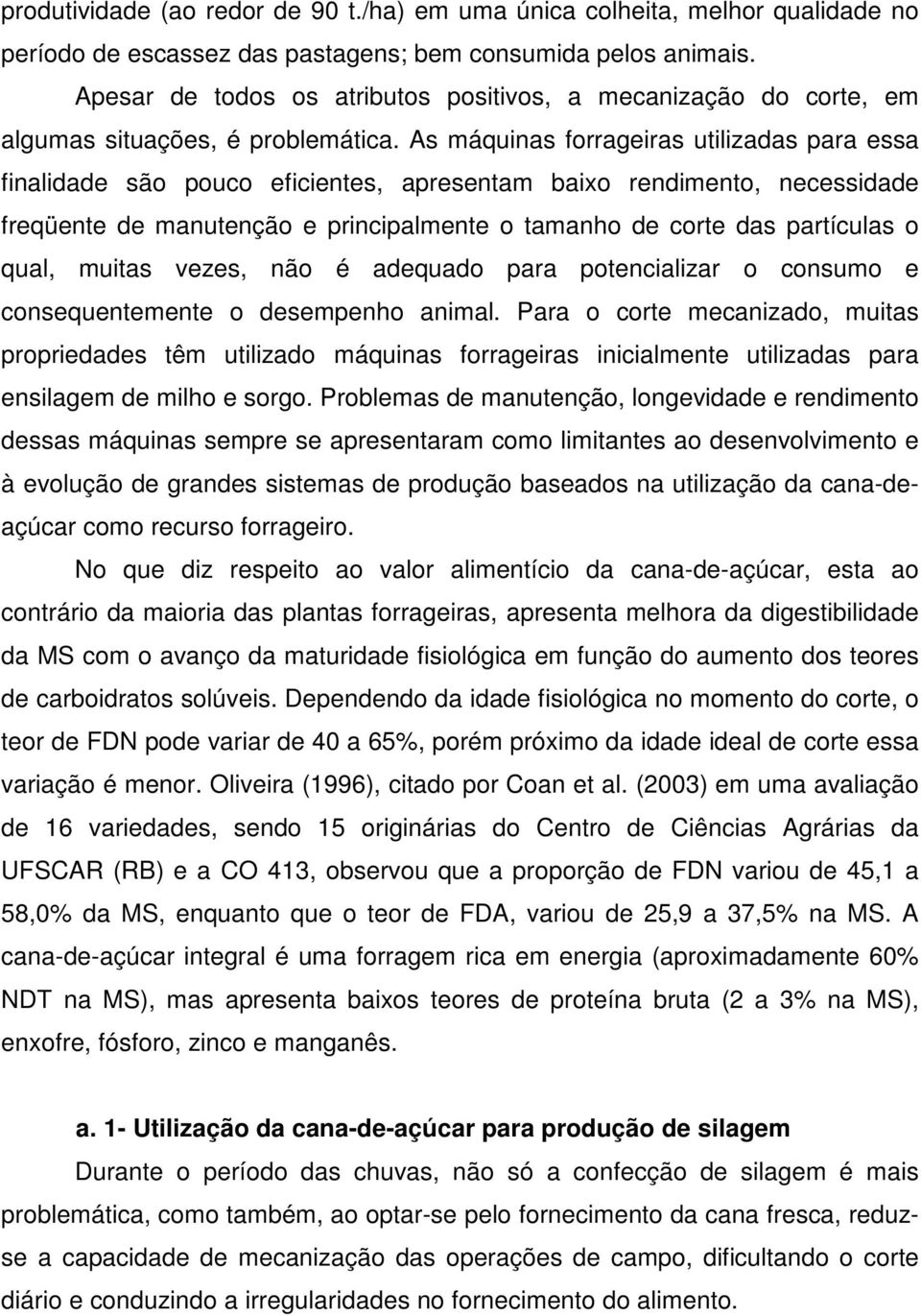 As máquinas forrageiras utilizadas para essa finalidade são pouco eficientes, apresentam baixo rendimento, necessidade freqüente de manutenção e principalmente o tamanho de corte das partículas o