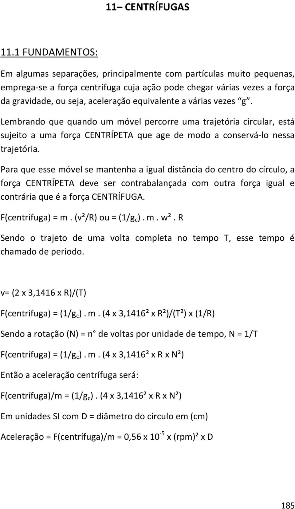 equivalente a várias vezes g. Lembrando que quando um móvel percorre uma trajetória circular, está sujeito a uma força CENTRÍPETA que age de modo a conservá-lo nessa trajetória.