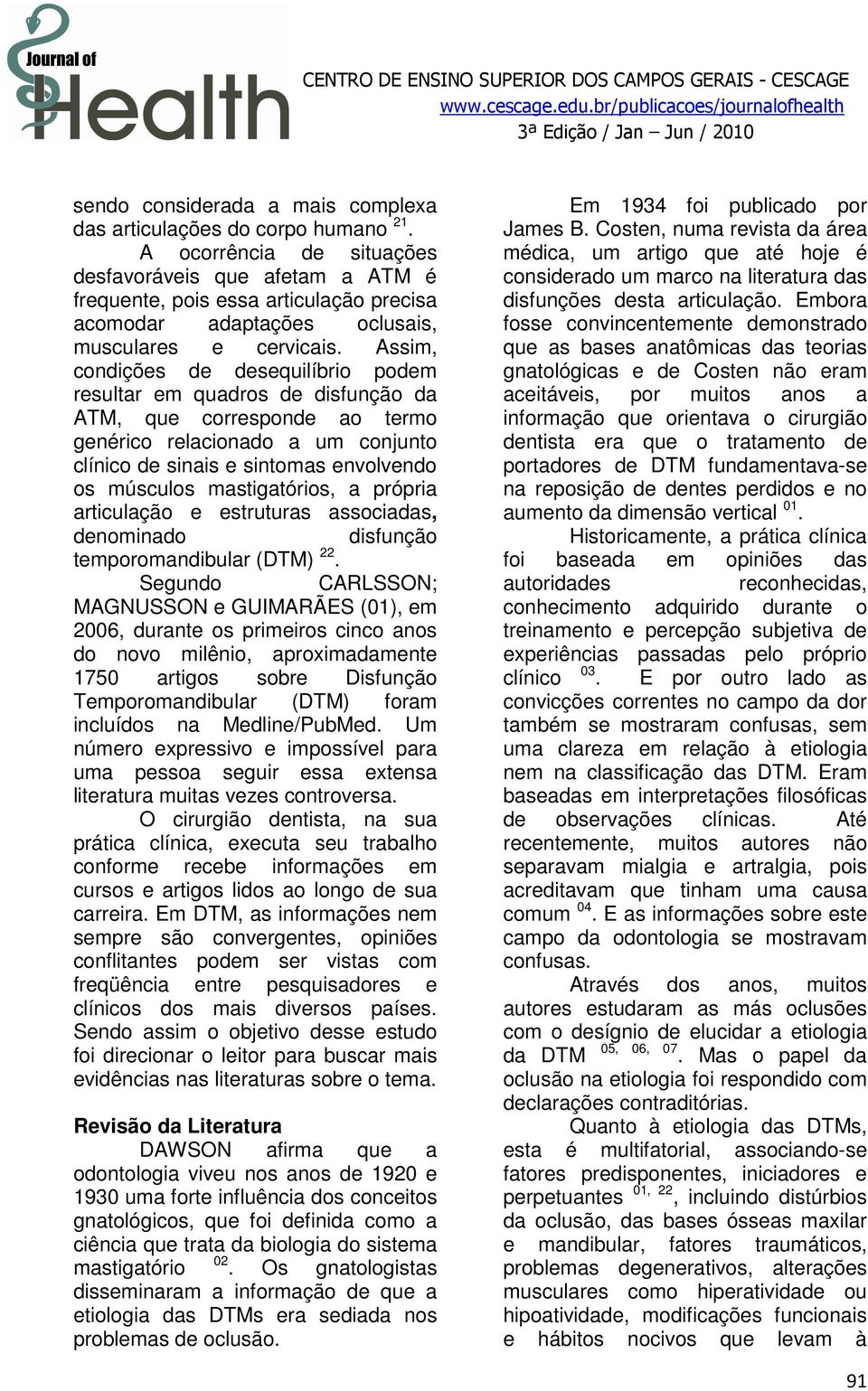 Assim, condições de desequilíbrio podem resultar em quadros de disfunção da ATM, que corresponde ao termo genérico relacionado a um conjunto clínico de sinais e sintomas envolvendo os músculos