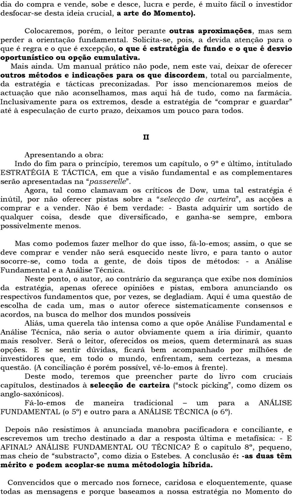 Solicita-se, pois, a devida atenção para o que é regra e o que é excepção, o que é estratégia de fundo e o que é desvio oportunístico ou opção cumulativa. Mais ainda.