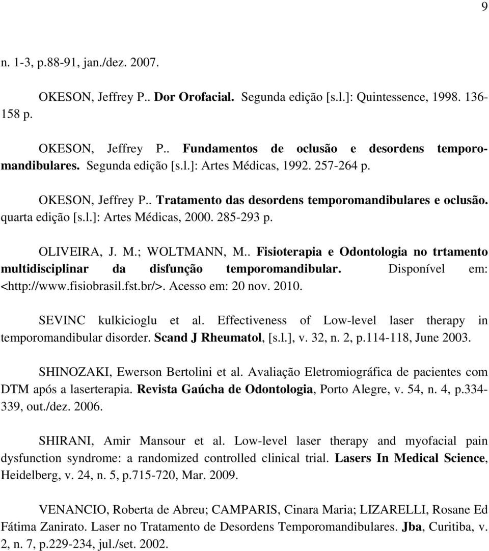 . Fisioterapia e Odontologia no trtamento multidisciplinar da disfunção temporomandibular. Disponível em: <http://www.fisiobrasil.fst.br/>. Acesso em: 20 nov. 2010. SEVINC kulkicioglu et al.