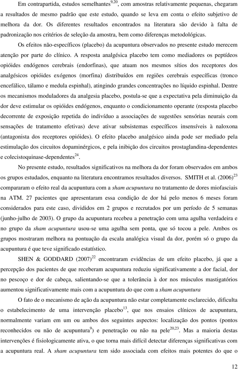 Os efeitos não-específicos (placebo) da acupuntura observados no presente estudo merecem atenção por parte do clínico.