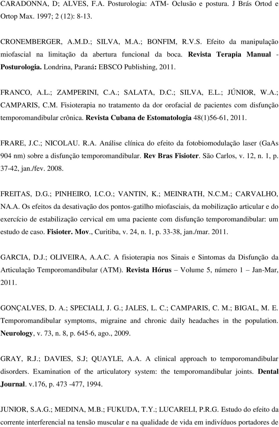 Revista Cubana de Estomatologia 48(1)56-61, 2011. FRARE, J.C.; NICOLAU. R.A. Análise clínica do efeito da fotobiomodulação laser (GaAs 904 nm) sobre a disfunção temporomandibular. Rev Bras Fisioter.