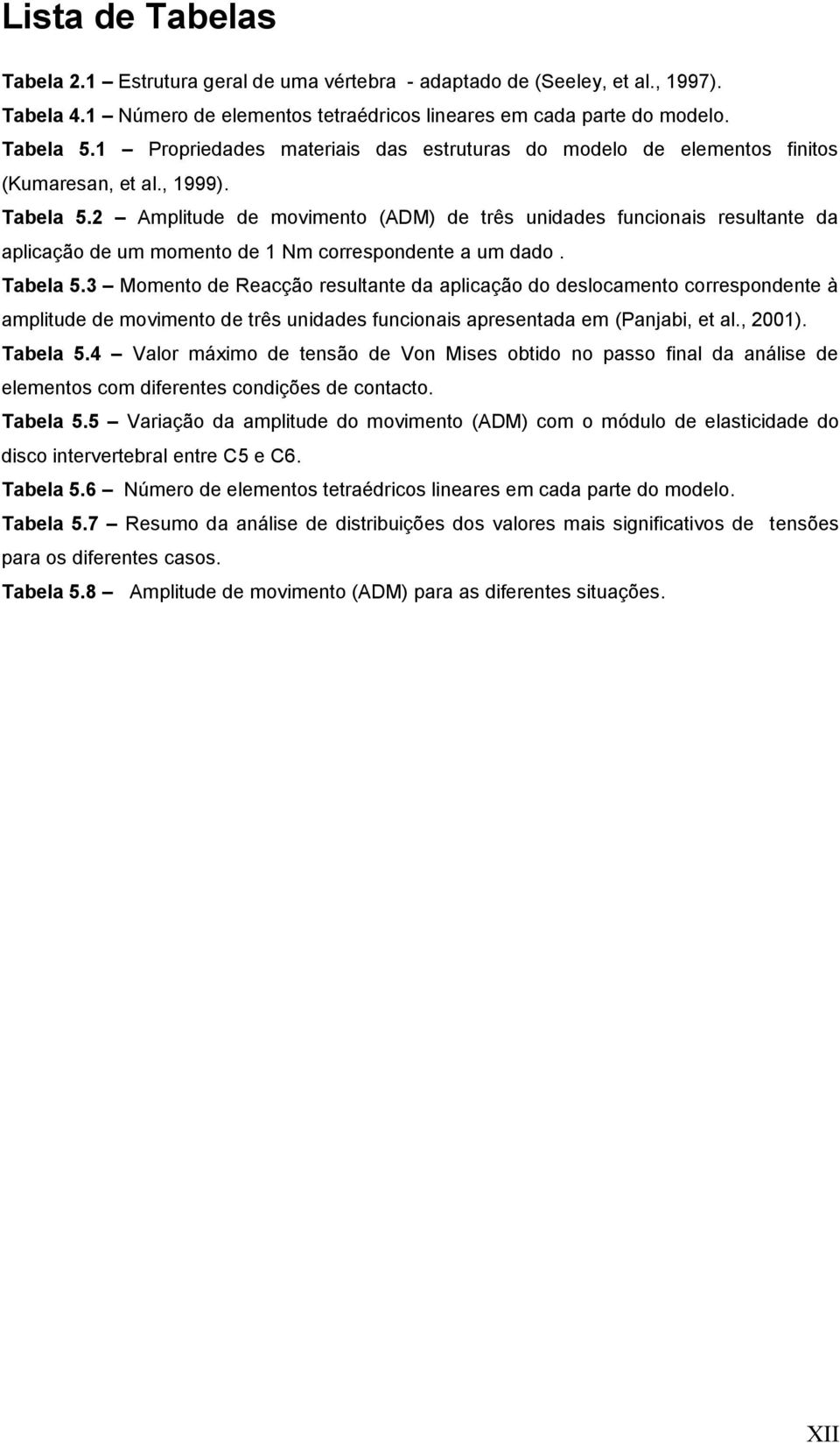 2 Amplitude de movimento (ADM) de três unidades funcionais resultante da aplicação de um momento de 1 Nm correspondente a um dado. Tabela 5.