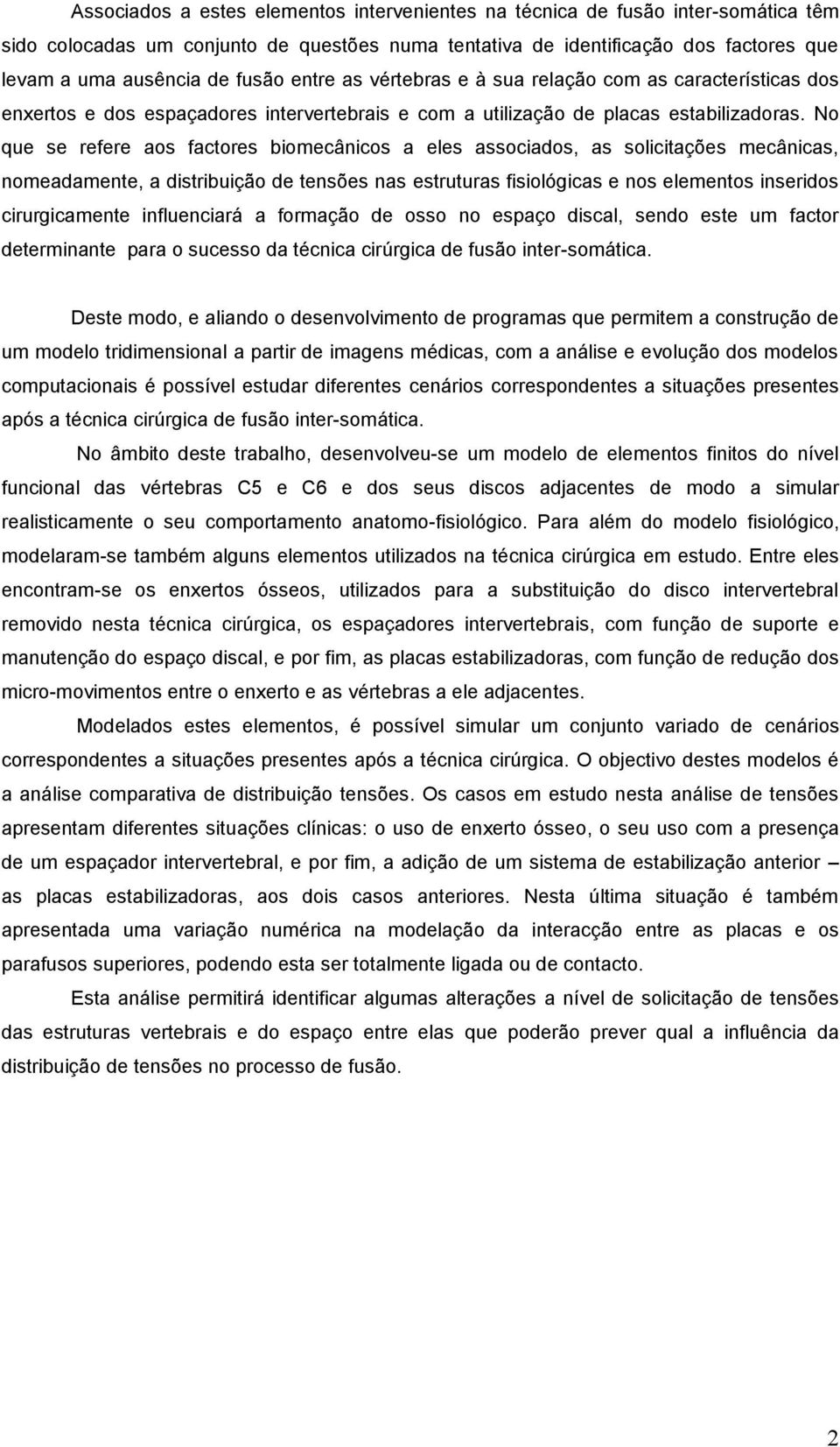 No que se refere aos factores biomecânicos a eles associados, as solicitações mecânicas, nomeadamente, a distribuição de tensões nas estruturas fisiológicas e nos elementos inseridos cirurgicamente