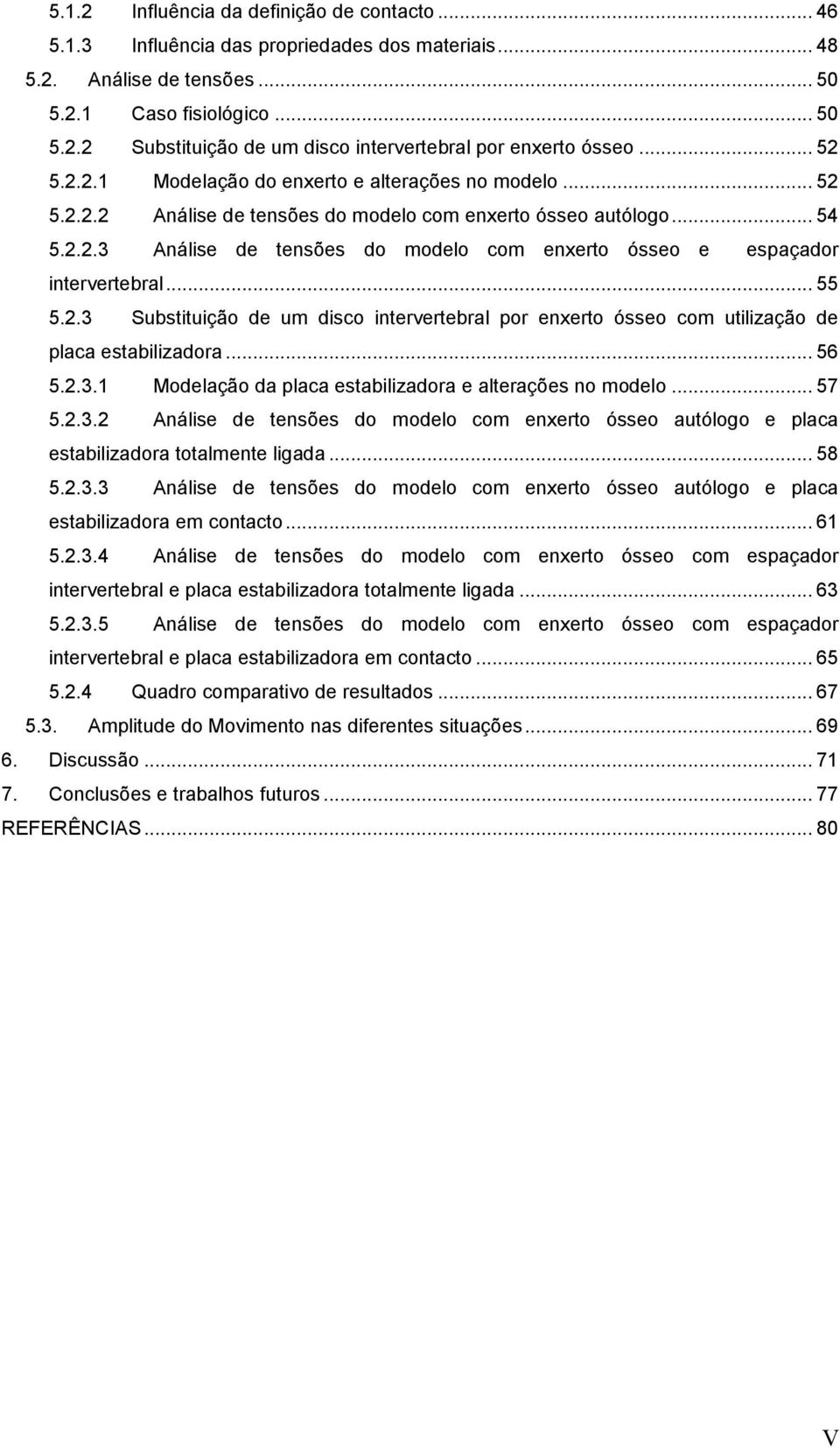 .. 55 5.2.3 Substituição de um disco intervertebral por enxerto ósseo com utilização de placa estabilizadora... 56 5.2.3.1 Modelação da placa estabilizadora e alterações no modelo... 57 5.2.3.2 Análise de tensões do modelo com enxerto ósseo autólogo e placa estabilizadora totalmente ligada.