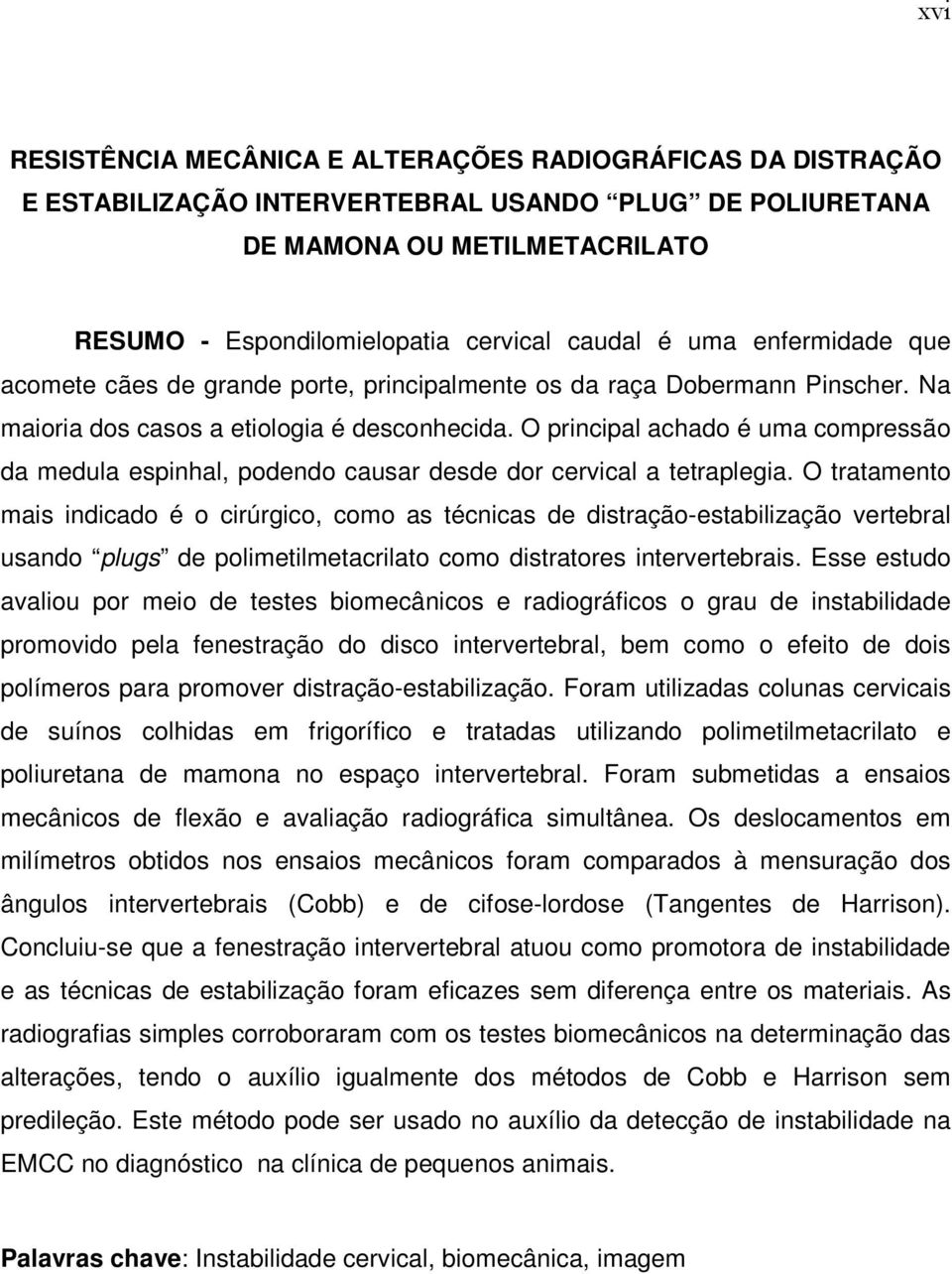 O principal achado é uma compressão da medula espinhal, podendo causar desde dor cervical a tetraplegia.