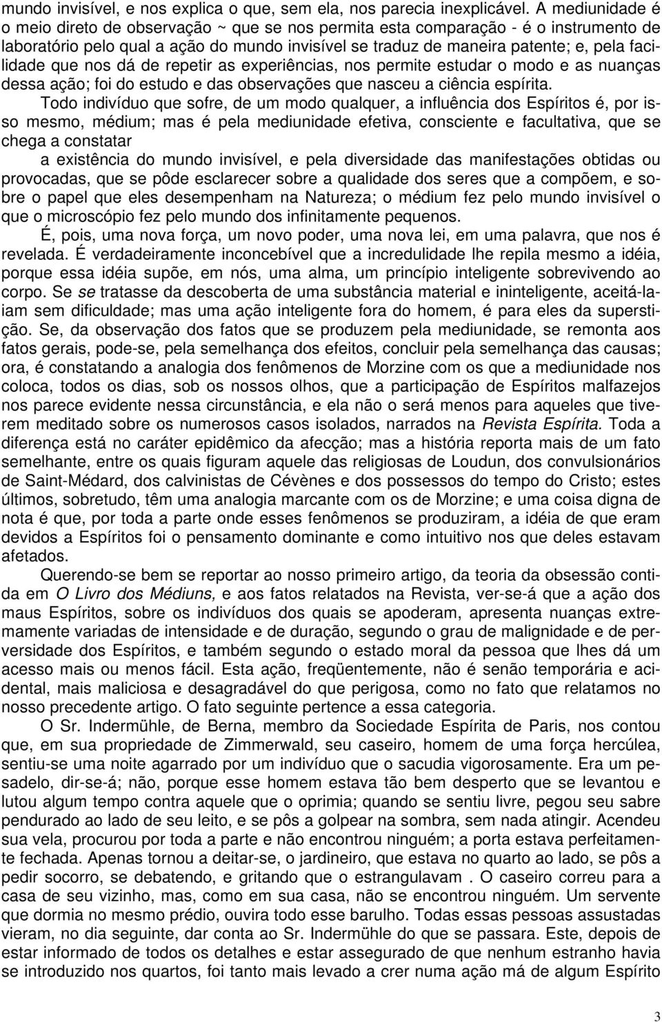 que nos dá de repetir as experiências, nos permite estudar o modo e as nuanças dessa ação; foi do estudo e das observações que nasceu a ciência espírita.