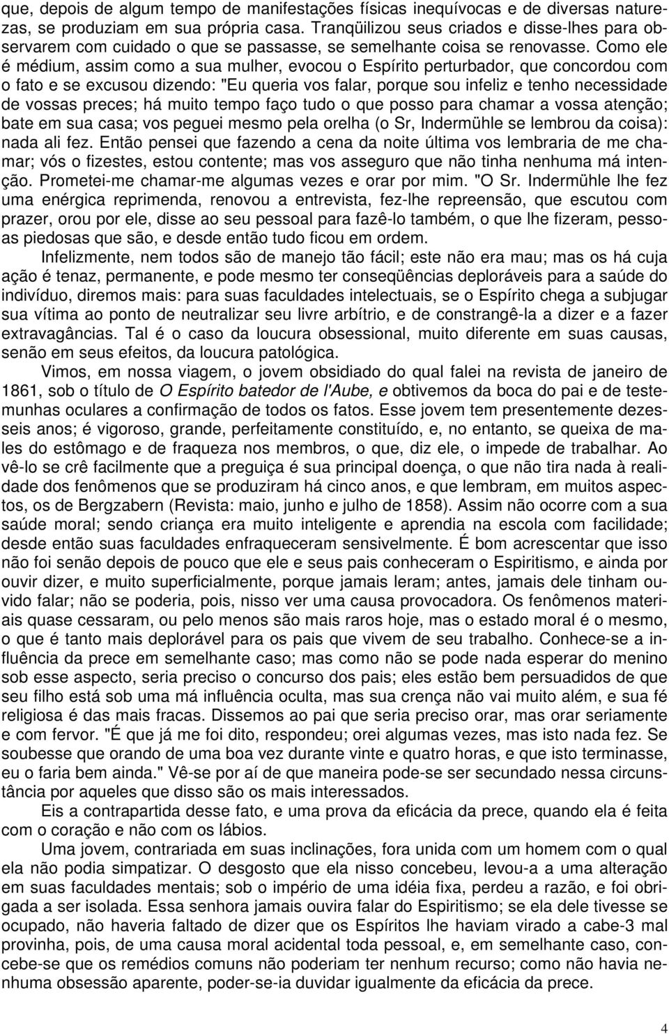 Como ele é médium, assim como a sua mulher, evocou o Espírito perturbador, que concordou com o fato e se excusou dizendo: "Eu queria vos falar, porque sou infeliz e tenho necessidade de vossas