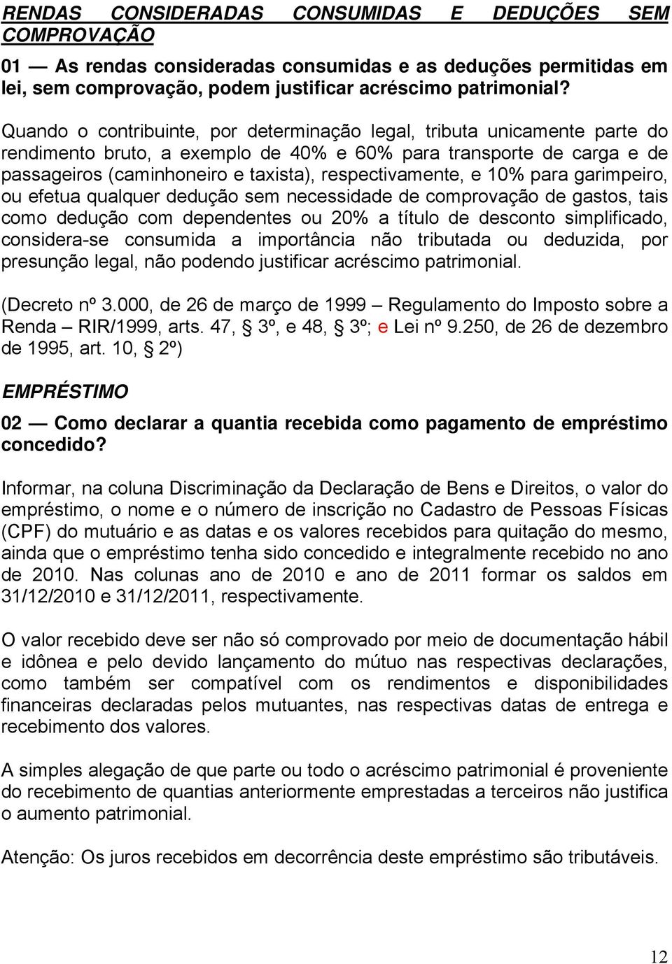 respectivamente, e 10% para garimpeiro, ou efetua qualquer dedução sem necessidade de comprovação de gastos, tais como dedução com dependentes ou 20% a título de desconto simplificado, considera-se