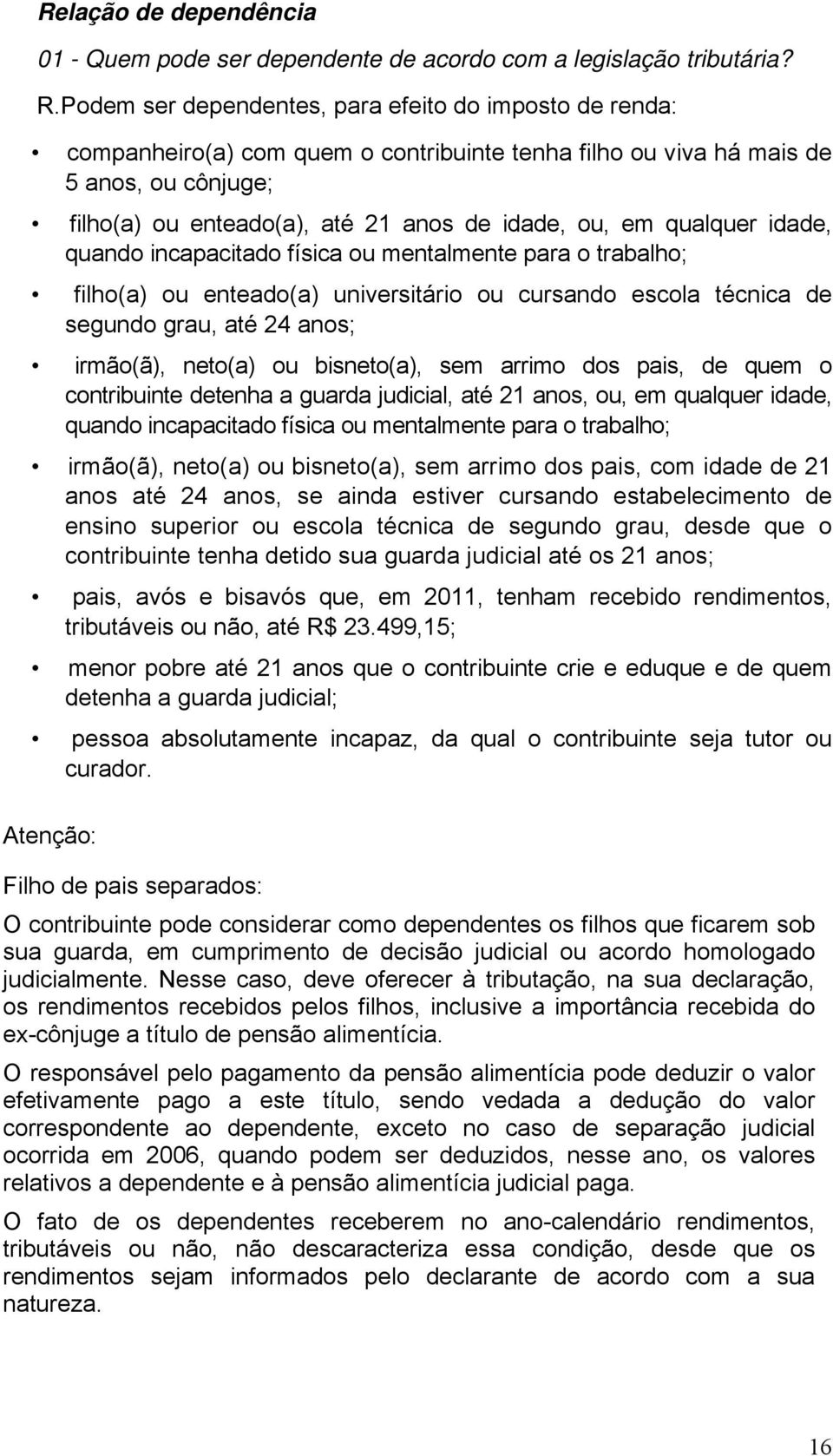 qualquer idade, quando incapacitado física ou mentalmente para o trabalho; filho(a) ou enteado(a) universitário ou cursando escola técnica de segundo grau, até 24 anos; irmão(ã), neto(a) ou