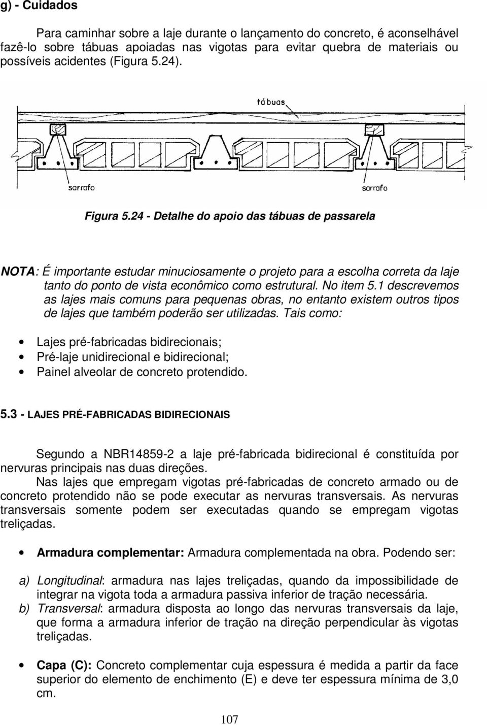 No item 5.1 descrevemos as lajes mais comuns para pequenas obras, no entanto existem outros tipos de lajes que também poderão ser utilizadas.