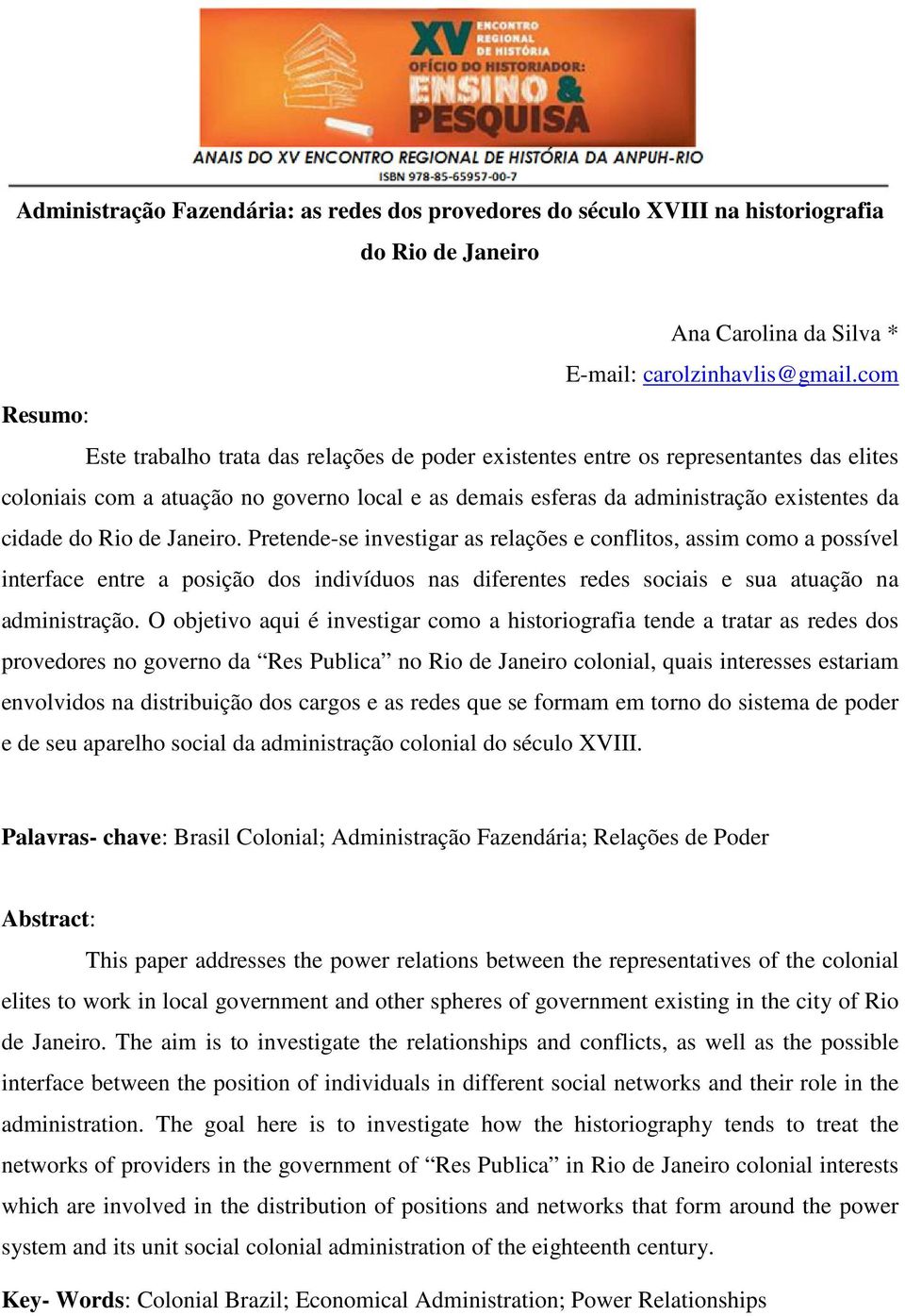 do Rio de Janeiro. Pretende-se investigar as relações e conflitos, assim como a possível interface entre a posição dos indivíduos nas diferentes redes sociais e sua atuação na administração.