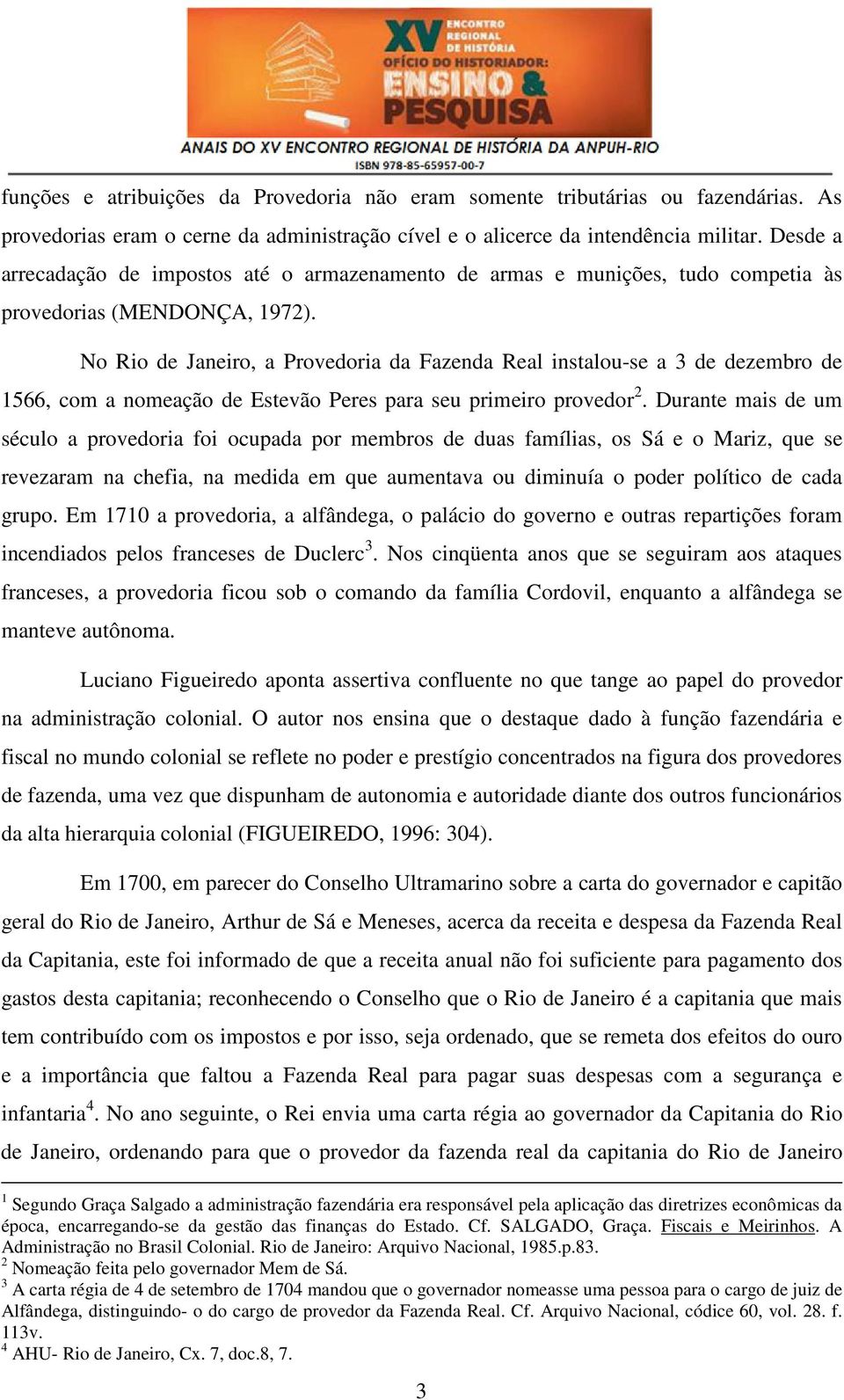 No Rio de Janeiro, a Provedoria da Fazenda Real instalou-se a 3 de dezembro de 1566, com a nomeação de Estevão Peres para seu primeiro provedor 2.