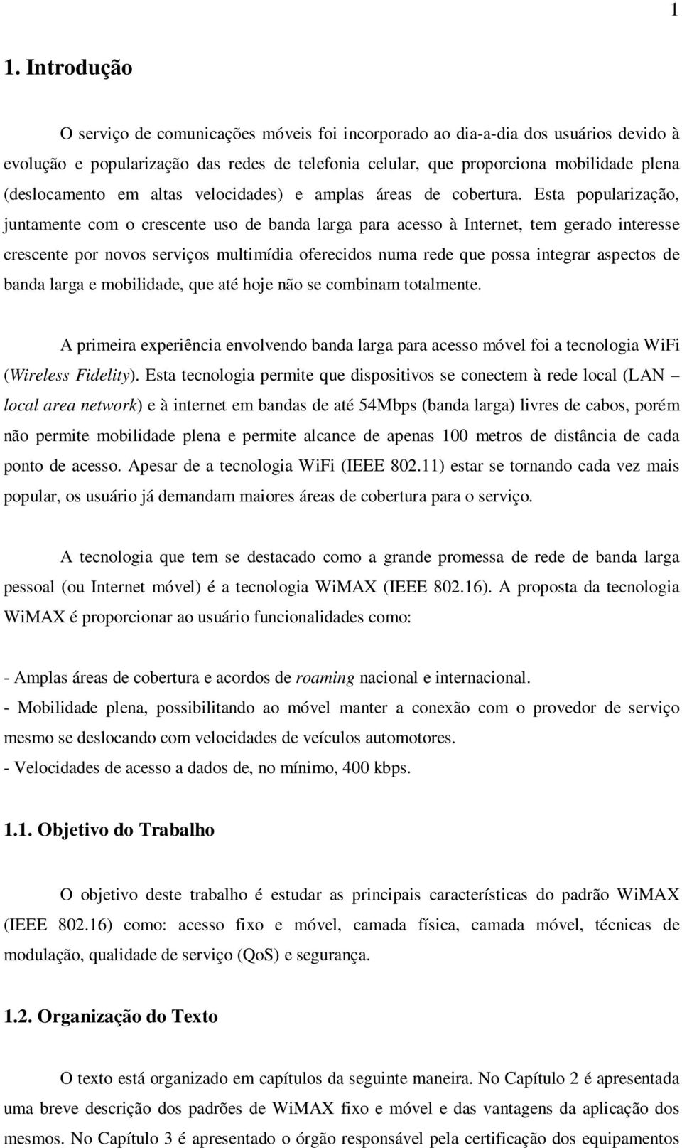 Esta popularização, juntamente com o crescente uso de banda larga para acesso à Internet, tem gerado interesse crescente por novos serviços multimídia oferecidos numa rede que possa integrar aspectos