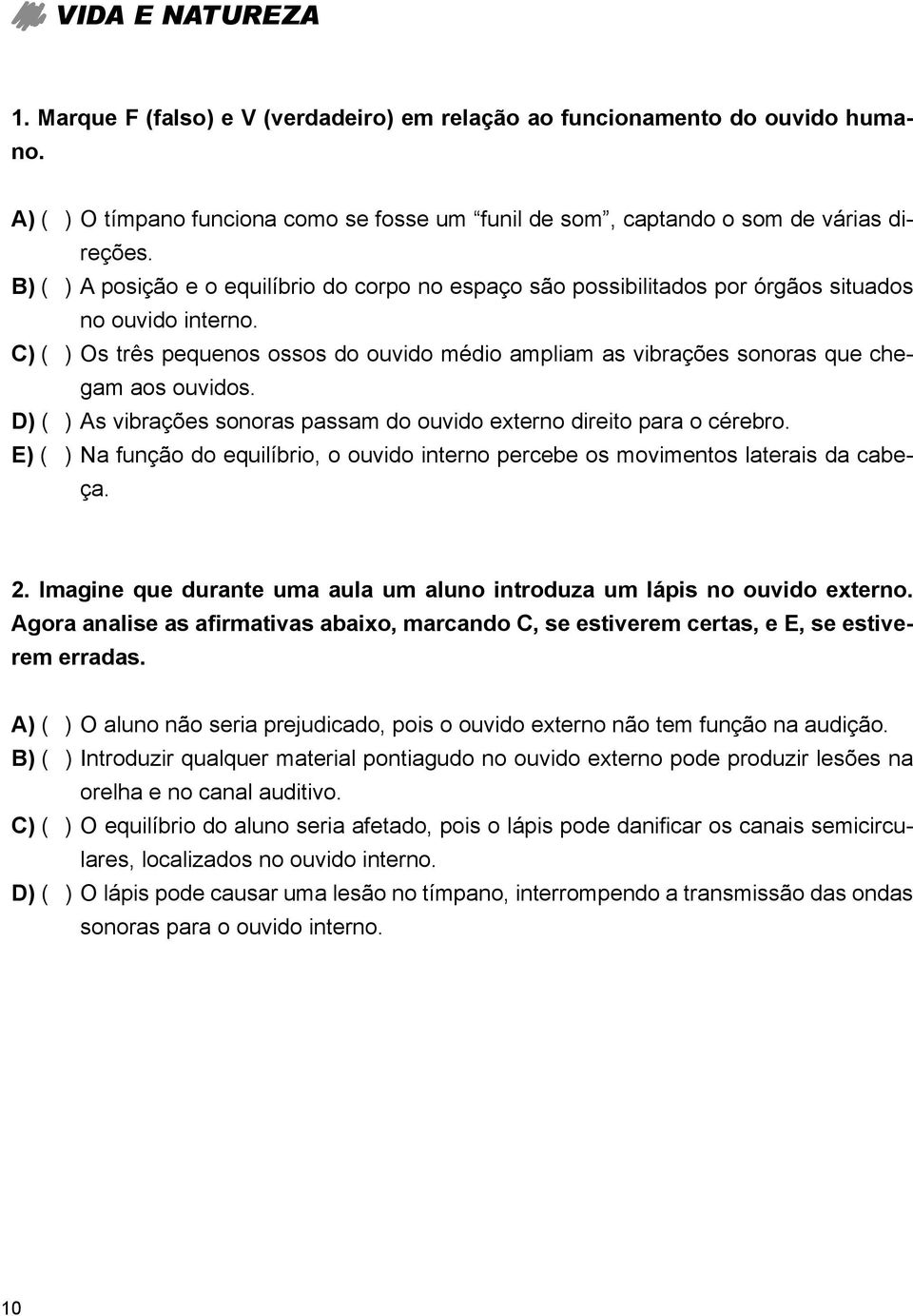 C) ( ) Os três pequenos ossos do ouvido médio ampliam as vibrações sonoras que chegam aos ouvidos. D) ( ) As vibrações sonoras passam do ouvido externo direito para o cérebro.