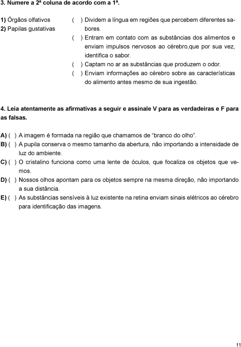 ( ) Enviam informações ao cérebro sobre as características do alimento antes mesmo de sua ingestão. 4. Leia atentamente as afirmativas a seguir e assinale V para as verdadeiras e F para as falsas.