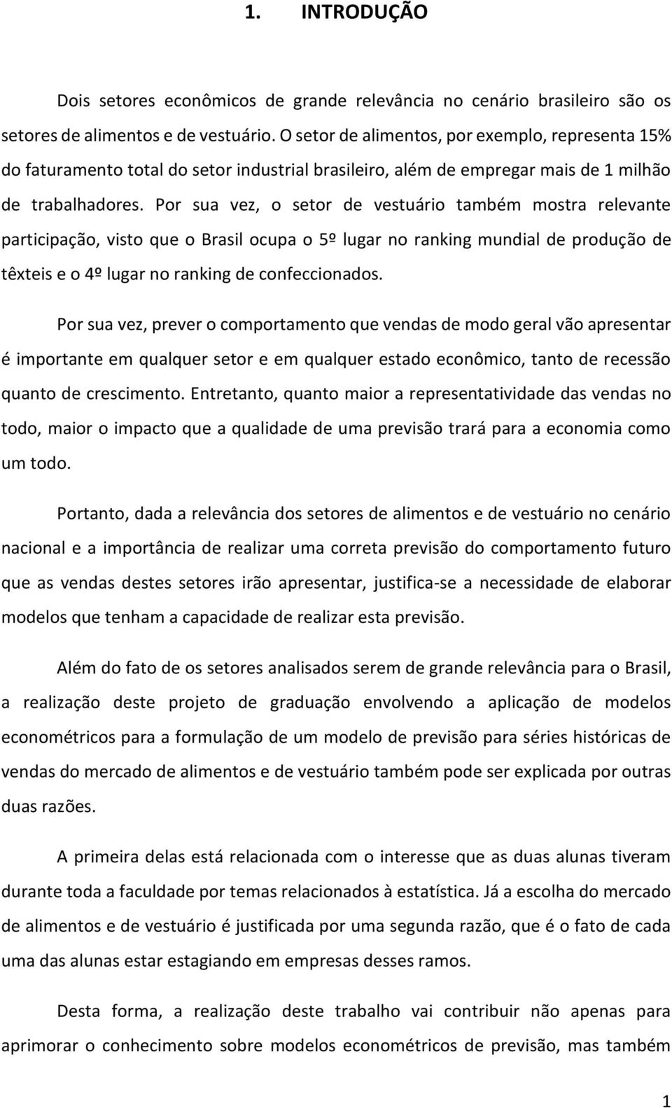 Por sua vez, o setor de vestuário também mostra relevante participação, visto que o Brasil ocupa o 5º lugar no ranking mundial de produção de têxteis e o 4º lugar no ranking de confeccionados.