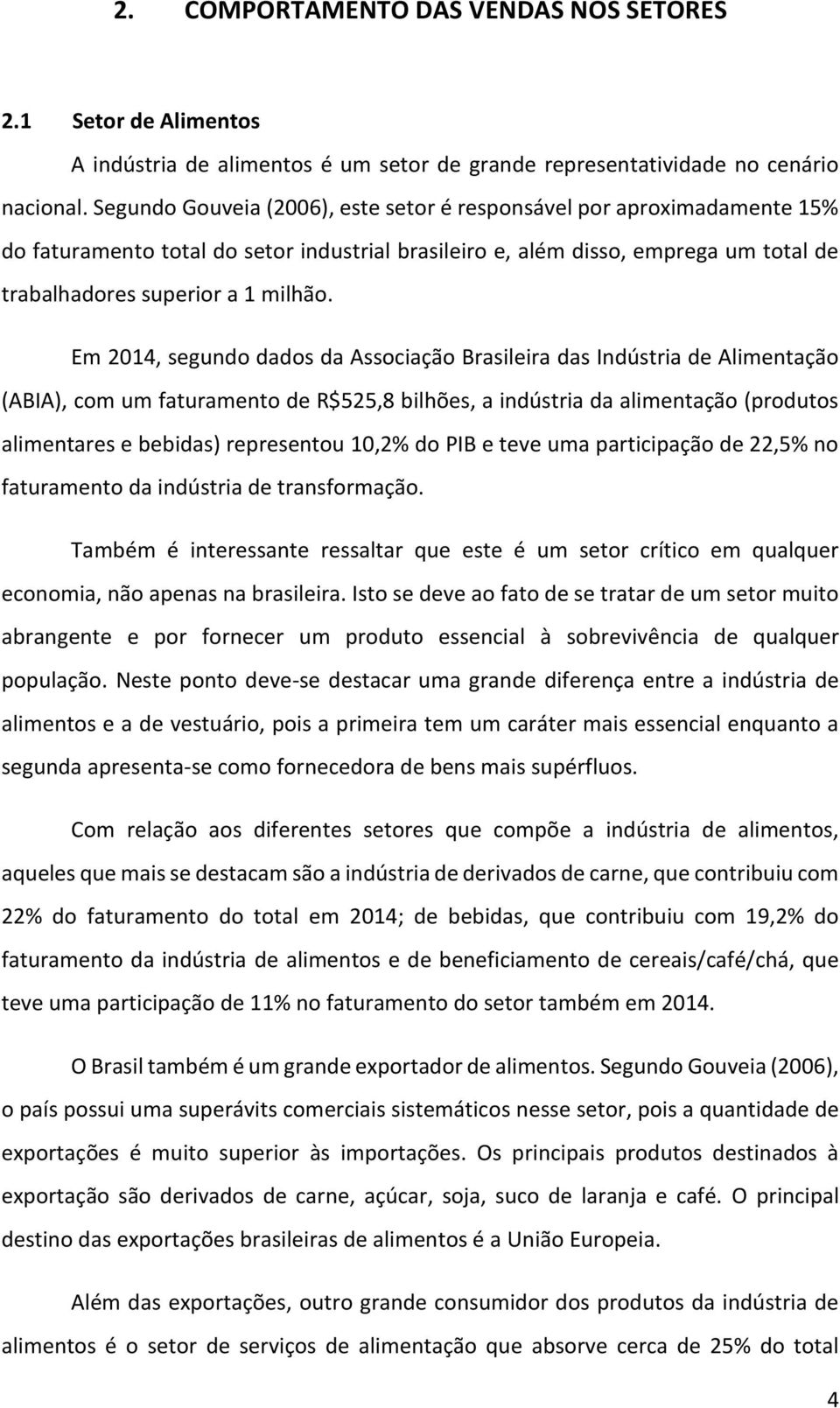 Em 2014, segundo dados da Associação Brasileira das Indústria de Alimentação (ABIA), com um faturamento de R$525,8 bilhões, a indústria da alimentação (produtos alimentares e bebidas) representou