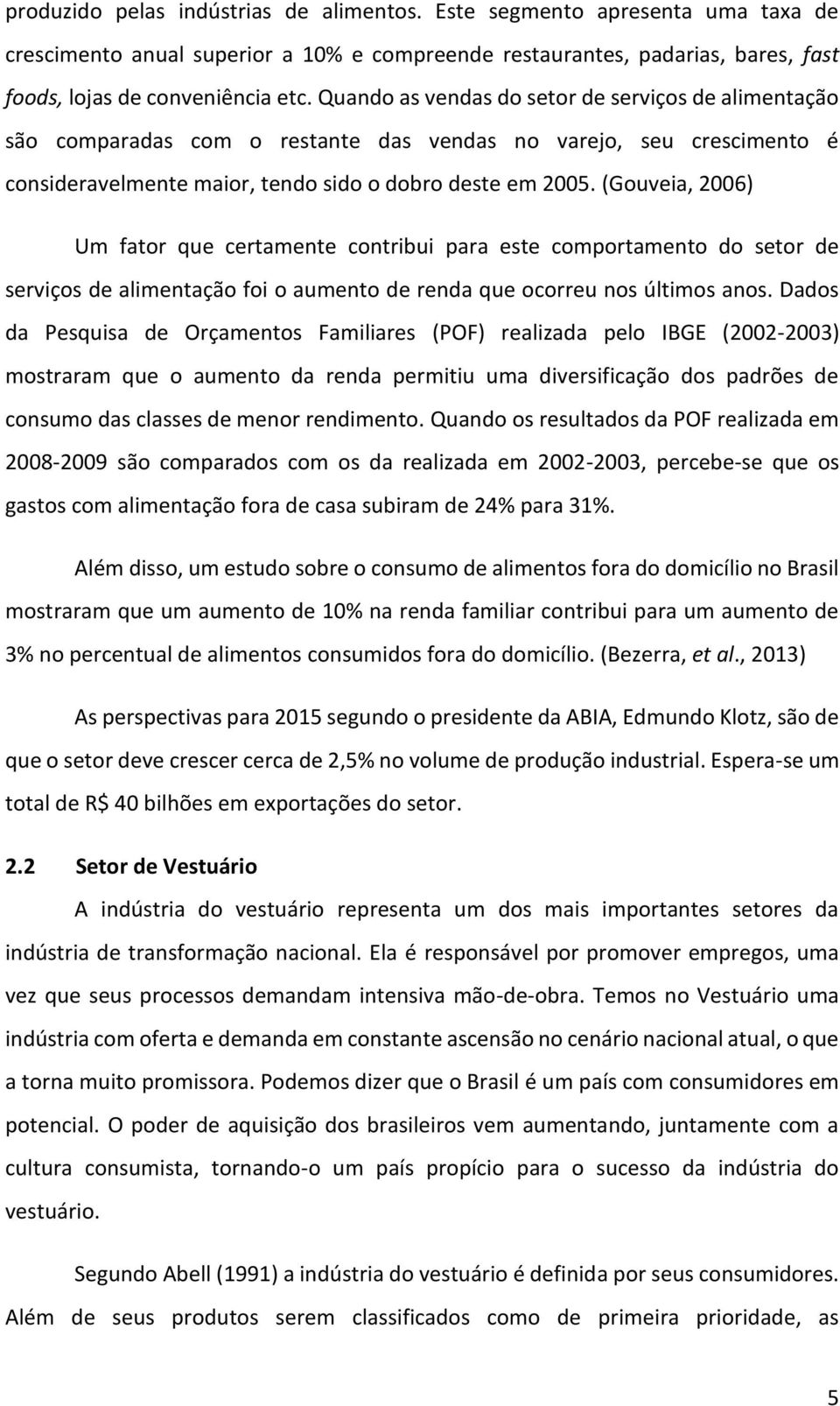 (Gouveia, 2006) Um fator que certamente contribui para este comportamento do setor de serviços de alimentação foi o aumento de renda que ocorreu nos últimos anos.