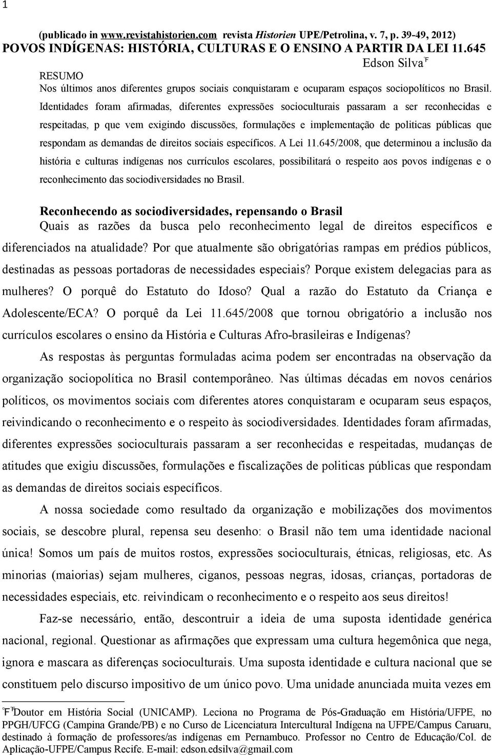 Identidades foram afirmadas, diferentes expressões socioculturais passaram a ser reconhecidas e respeitadas, p que vem exigindo discussões, formulações e implementação de politicas públicas que