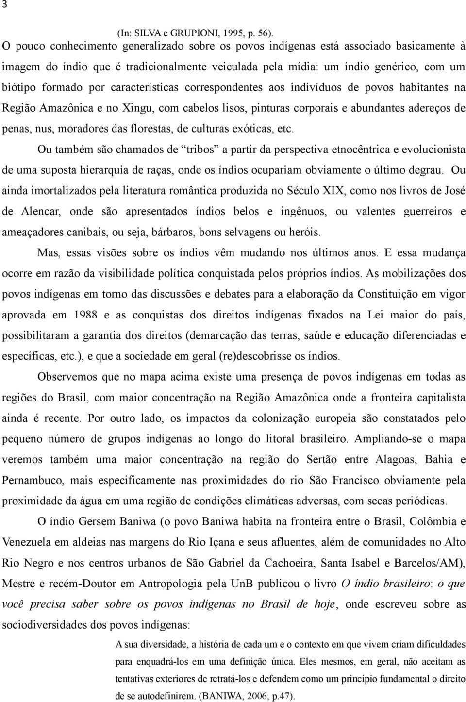 características correspondentes aos indivíduos de povos habitantes na Região Amazônica e no Xingu, com cabelos lisos, pinturas corporais e abundantes adereços de penas, nus, moradores das florestas,