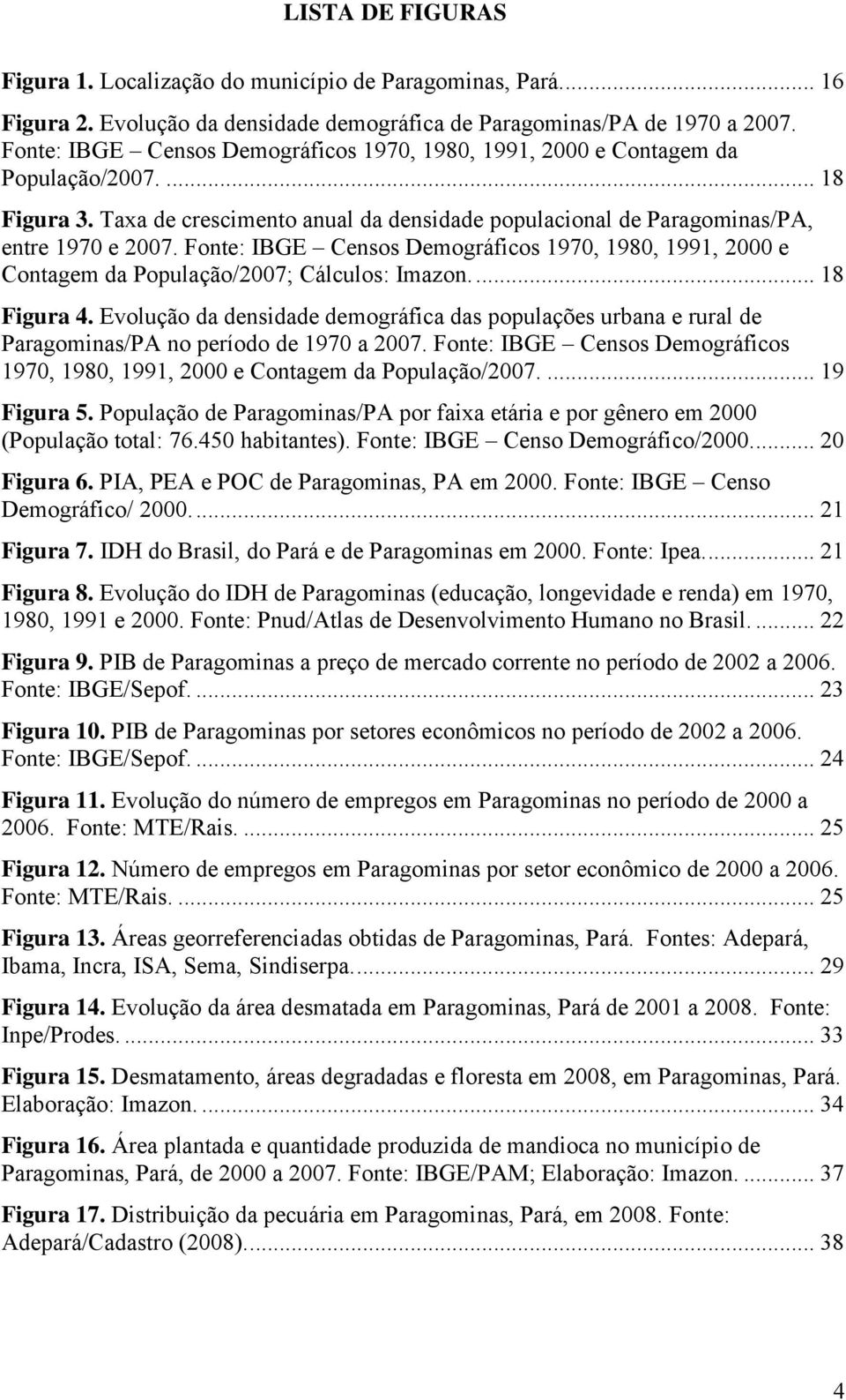 Fonte: IBGE Censos Demográficos 1970, 1980, 1991, 2000 e Contagem da População/2007; Cálculos: Imazon.... 18 Figura 4.