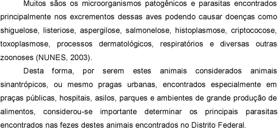 Desta forma, por serem estes animais considerados animais sinantrópicos, ou mesmo pragas urbanas, encontrados especialmente em praças públicas, hospitais, asilos,