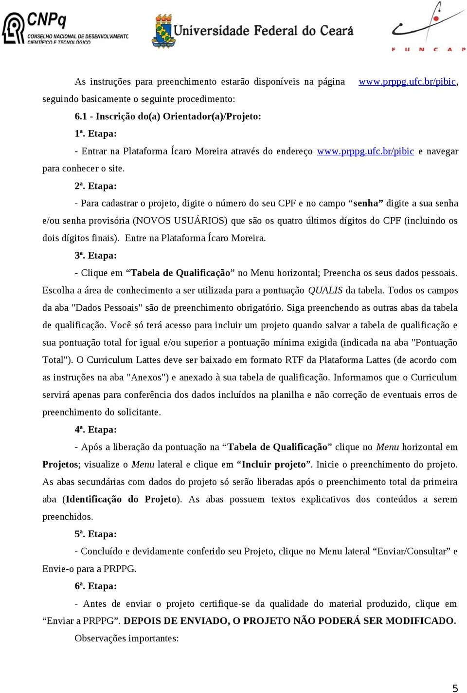 Etapa: - Para cadastrar o projeto, digite o número do seu CPF e no campo senha digite a sua senha e/ou senha provisória (NOVOS USUÁRIOS) que são os quatro últimos dígitos do CPF (incluindo os dois