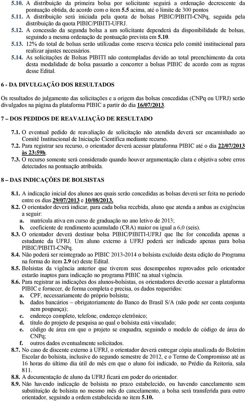 A concessão da segunda bolsa a um solicitante dependerá da disponibilidade de bolsas, seguindo a mesma ordenação de pontuação prevista em 5.10. 5.13.