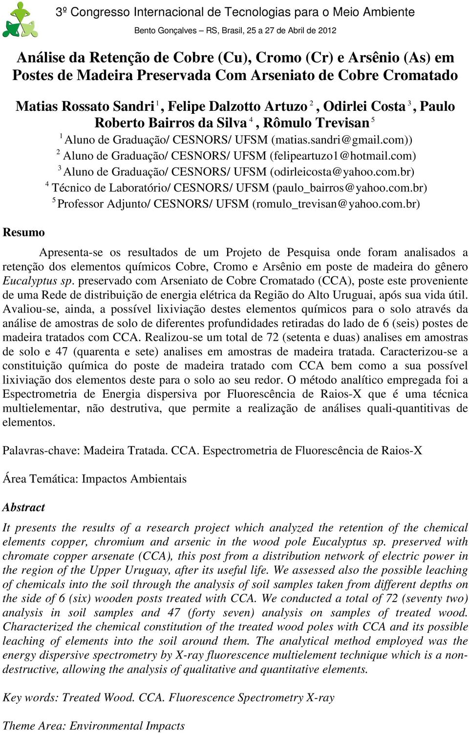 com) 3 Aluno de Graduação/ CESNORS/ UFSM (odirleicosta@yahoo.com.br) 4 Técnico de Laboratório/ CESNORS/ UFSM (paulo_bairros@yahoo.com.br) 5 Professor Adjunto/ CESNORS/ UFSM (romulo_trevisan@yahoo.com.br) Resumo Apresenta-se os resultados de um Projeto de Pesquisa onde foram analisados a retenção dos elementos químicos Cobre, Cromo e Arsênio em poste de madeira do gênero Eucalyptus sp.