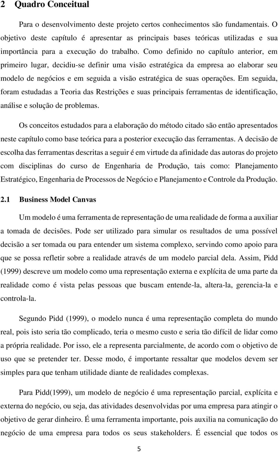 Como definido no capítulo anterior, em primeiro lugar, decidiu-se definir uma visão estratégica da empresa ao elaborar seu modelo de negócios e em seguida a visão estratégica de suas operações.