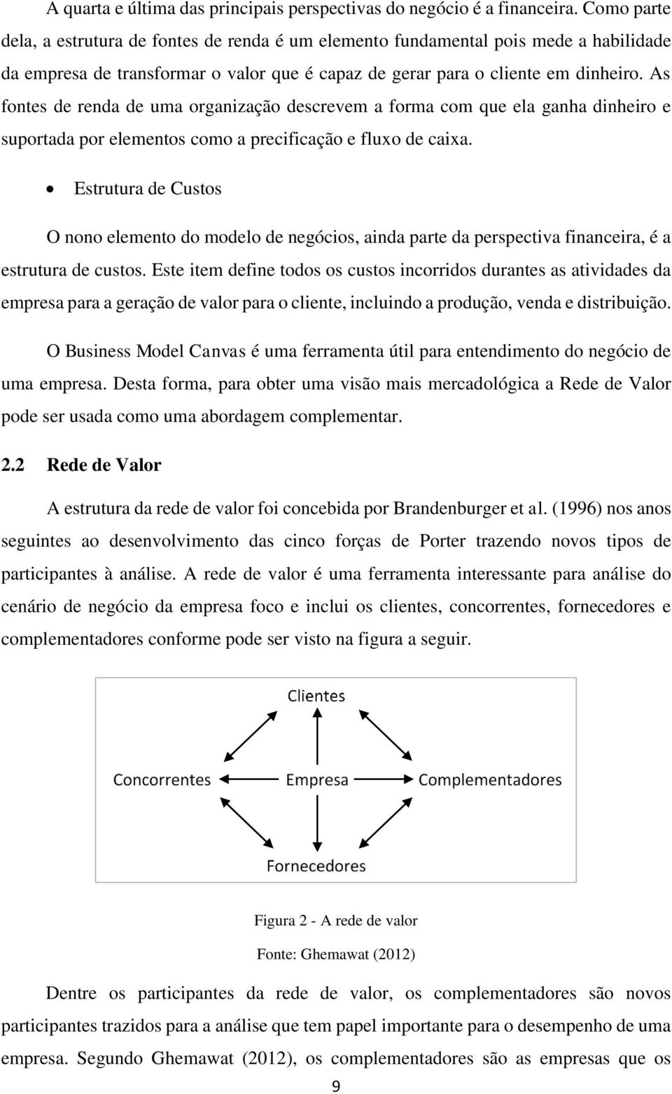 As fontes de renda de uma organização descrevem a forma com que ela ganha dinheiro e suportada por elementos como a precificação e fluxo de caixa.