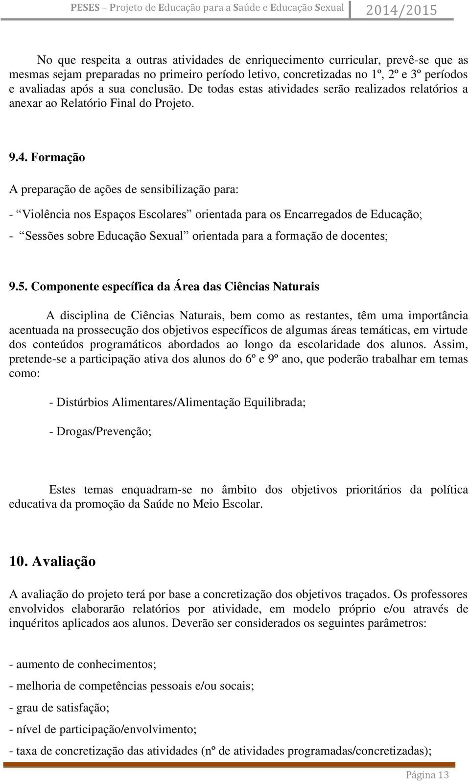 Formação A preparação de ações de sensibilização para: - Violência nos Espaços Escolares orientada para os Encarregados de Educação; - Sessões sobre Educação Sexual orientada para a formação de