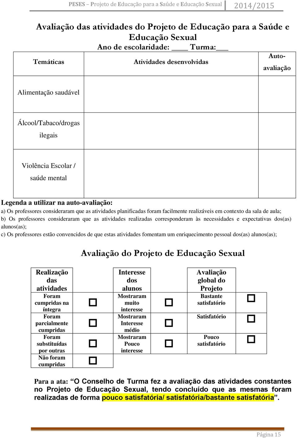 b) Os professores consideraram que as atividades realizadas corresponderam às necessidades e expectativas dos(as) alunos(as); c) Os professores estão convencidos de que estas atividades fomentam um