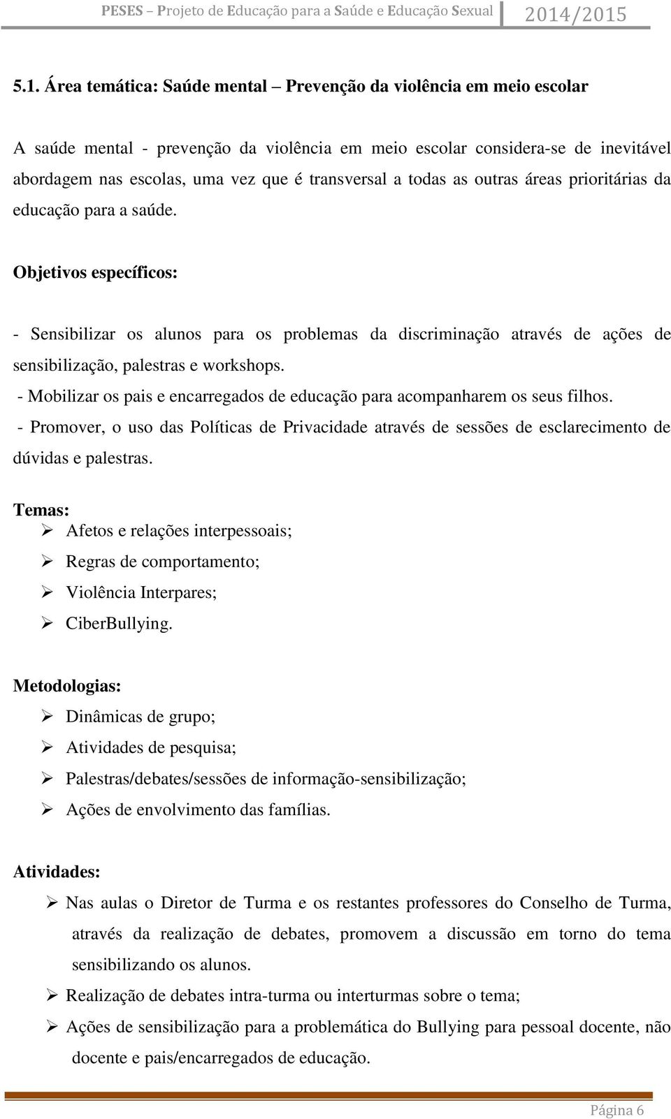 Objetivos específicos: - Sensibilizar os alunos para os problemas da discriminação através de ações de sensibilização, palestras e workshops.