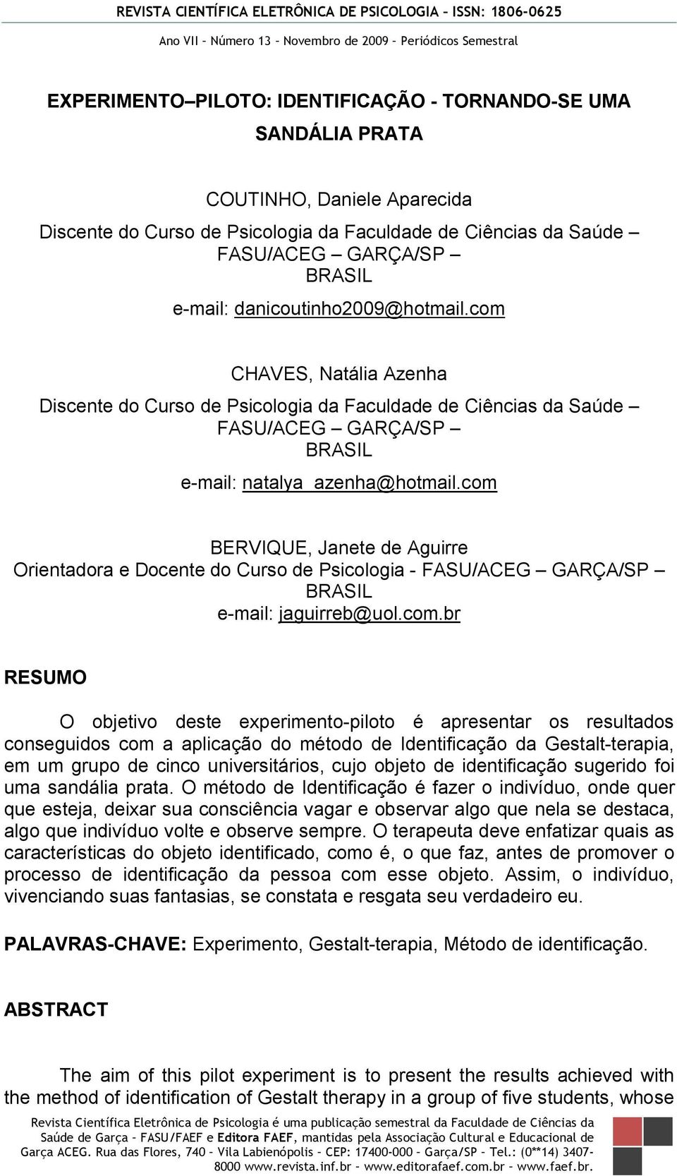 com BERVIQUE, Janete de Aguirre Orientadora e Docente do Curso de Psicologia - FASU/ACEG GARÇA/SP BRASIL e-mail: jaguirreb@uol.com.br RESUMO O objetivo deste experimento-piloto é apresentar os