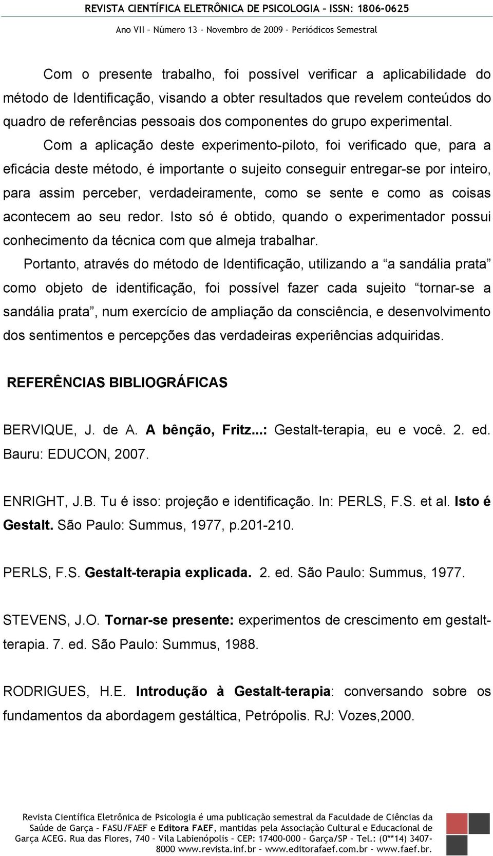 Com a aplicação deste experimento-piloto, foi verificado que, para a eficácia deste método, é importante o sujeito conseguir entregar-se por inteiro, para assim perceber, verdadeiramente, como se