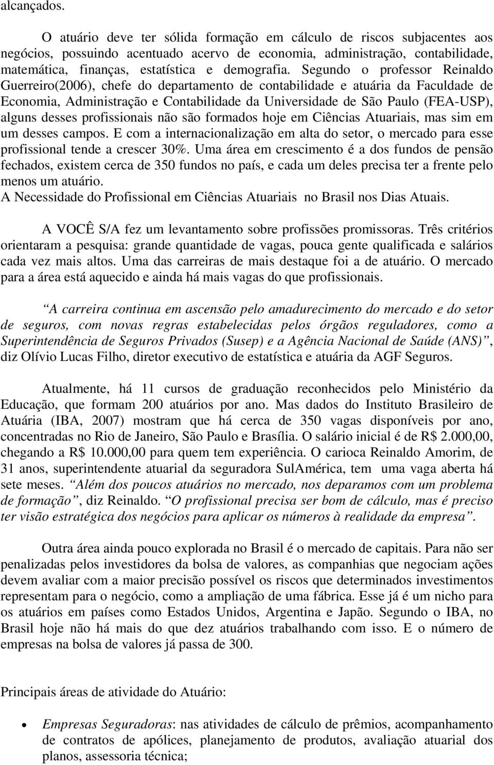 Segundo o professor Reinaldo Guerreiro(2006), chefe do departamento de contabilidade e atuária da Faculdade de Economia, Administração e Contabilidade da Universidade de São Paulo (FEA-USP), alguns