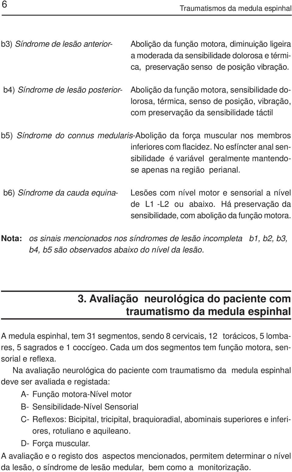 medularis-abolição da força muscular nos membros inferiores com flacidez. No esfíncter anal sensibilidade é variável geralmente mantendose apenas na região perianal.