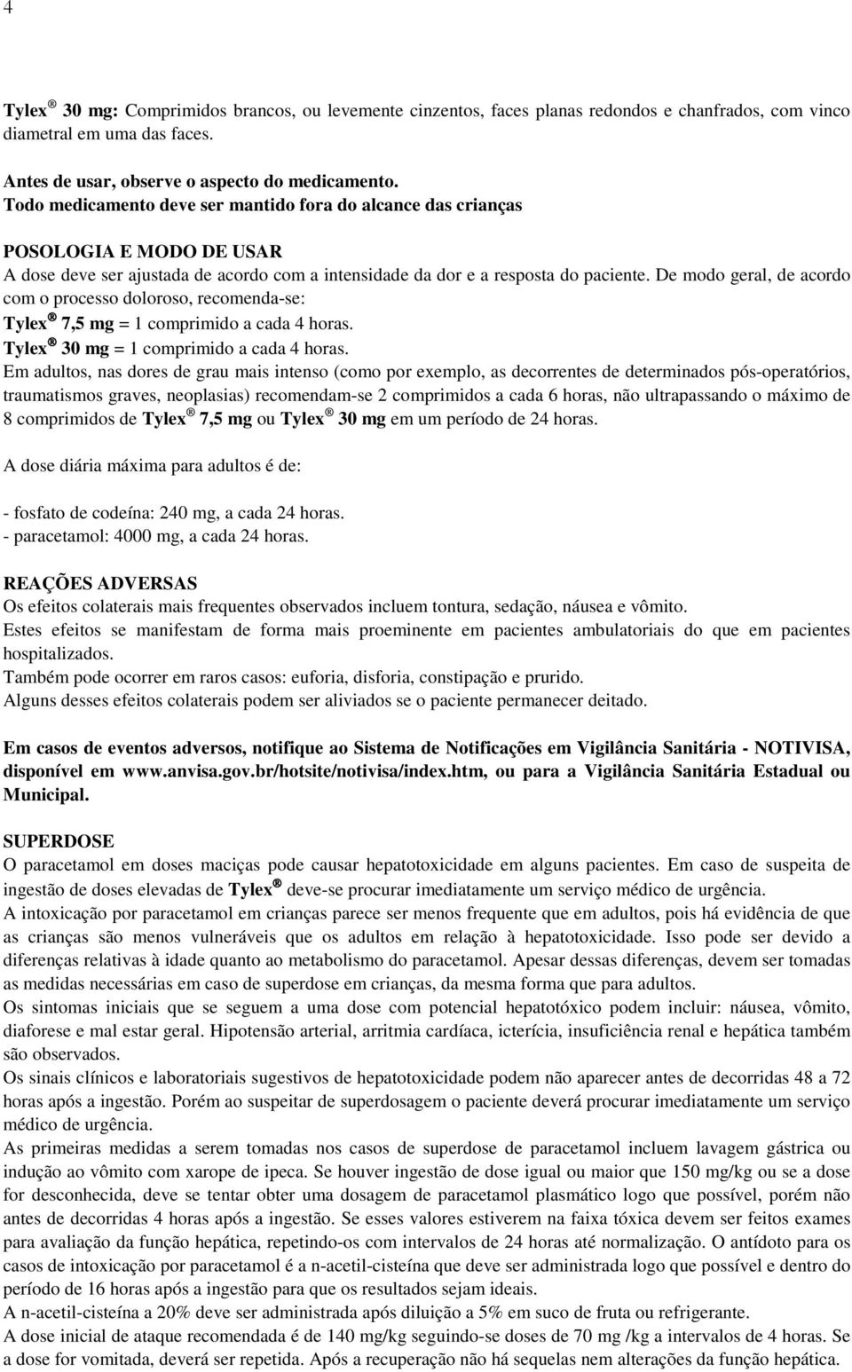 De modo geral, de acordo com o processo doloroso, recomenda-se: Tylex 7,5 mg = 1 comprimido a cada 4 horas. Tylex 30 mg = 1 comprimido a cada 4 horas.