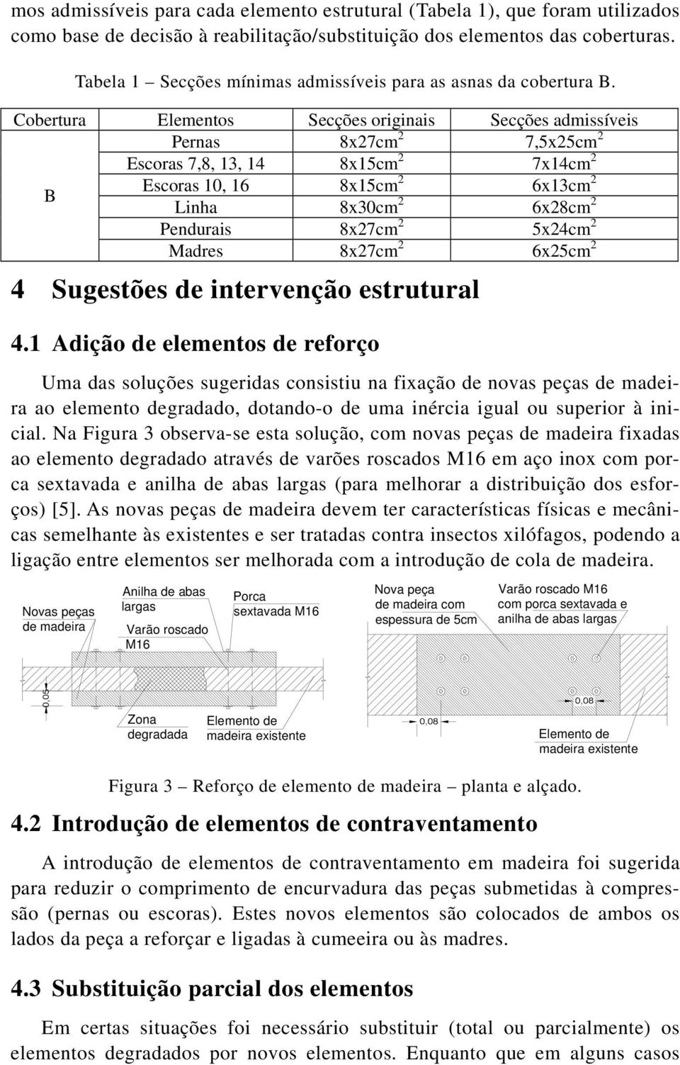 Cobertura Elementos Secções originais Secções admissíveis Pernas 8x27cm 2 7,5x25cm 2 Escoras 7,8, 13, 14 8x15cm 2 7x14cm 2 B Escoras 10, 16 8x15cm 2 6x13cm 2 Linha 8x30cm 2 6x28cm 2 Pendurais 8x27cm