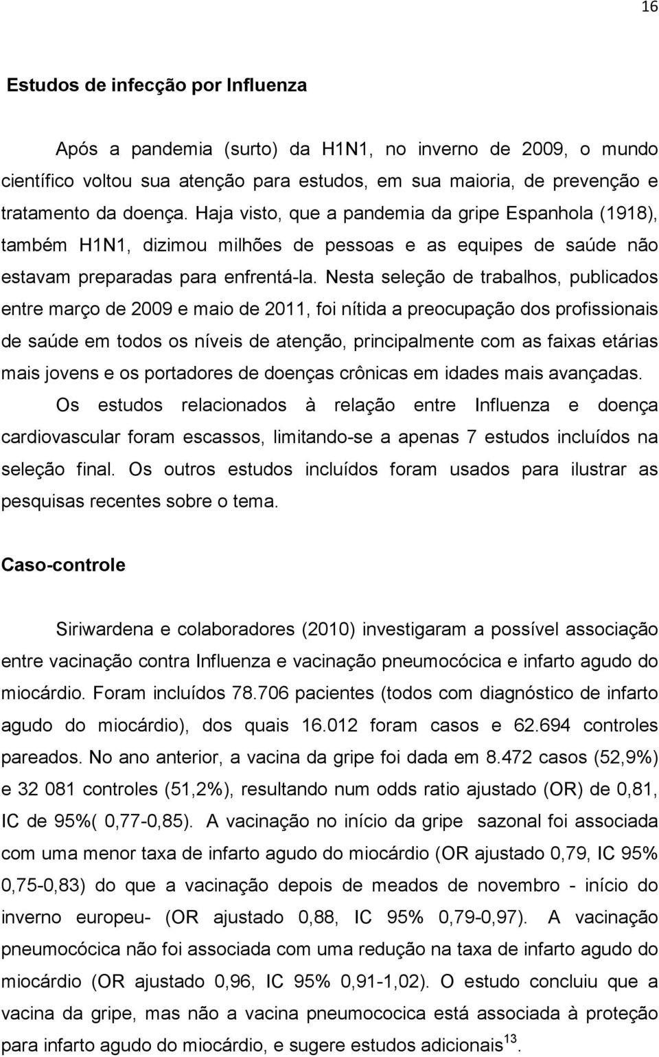 Nesta seleção de trabalhos, publicados entre março de 2009 e maio de 2011, foi nítida a preocupação dos profissionais de saúde em todos os níveis de atenção, principalmente com as faixas etárias mais