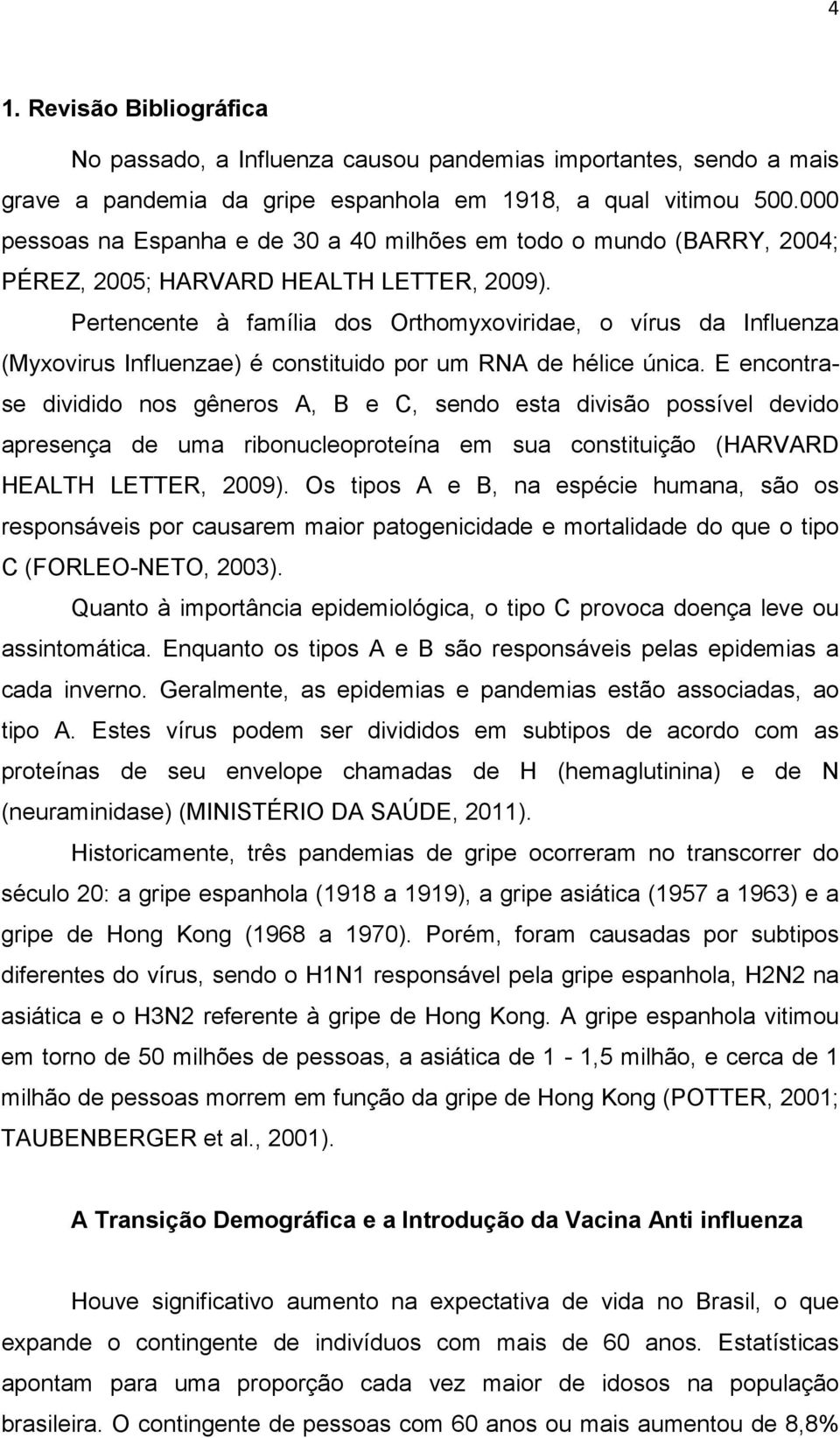 Pertencente à família dos Orthomyxoviridae, o vírus da Influenza (Myxovirus Influenzae) é constituido por um RNA de hélice única.