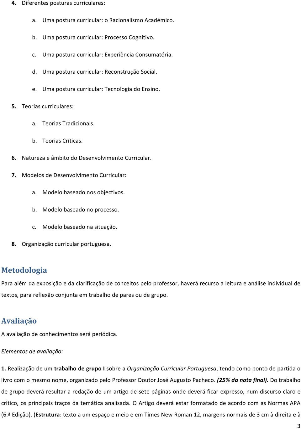 Natureza e âmbito do Desenvolvimento Curricular. 7. Modelos de Desenvolvimento Curricular: a. Modelo baseado nos objectivos. b. Modelo baseado no processo. c. Modelo baseado na situação. 8.